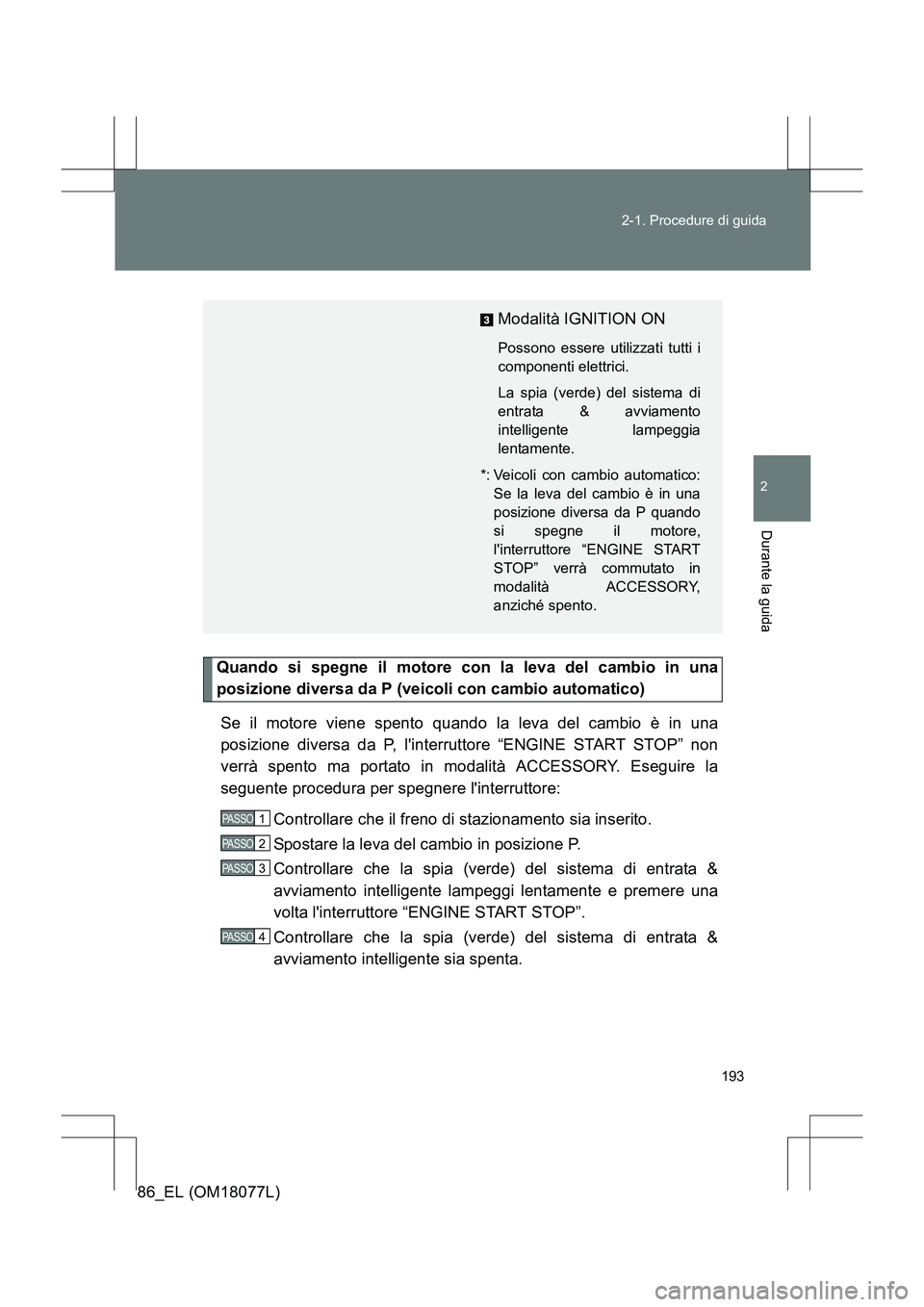 TOYOTA 86 2017 Manuale duso (in Italian) 193
2-1. Procedure di guida
2
Durante la guida
86_EL (OM18077L)
Quando si spegne il motore con la leva del cambio in una
posizione diversa da P (veicoli con cambio automatico)
Se il motore viene spent TOYOTA 86 2017 Manuale duso (in Italian) 193
2-1. Procedure di guida
2
Durante la guida
86_EL (OM18077L)
Quando si spegne il motore con la leva del cambio in una
posizione diversa da P (veicoli con cambio automatico)
Se il motore viene spent