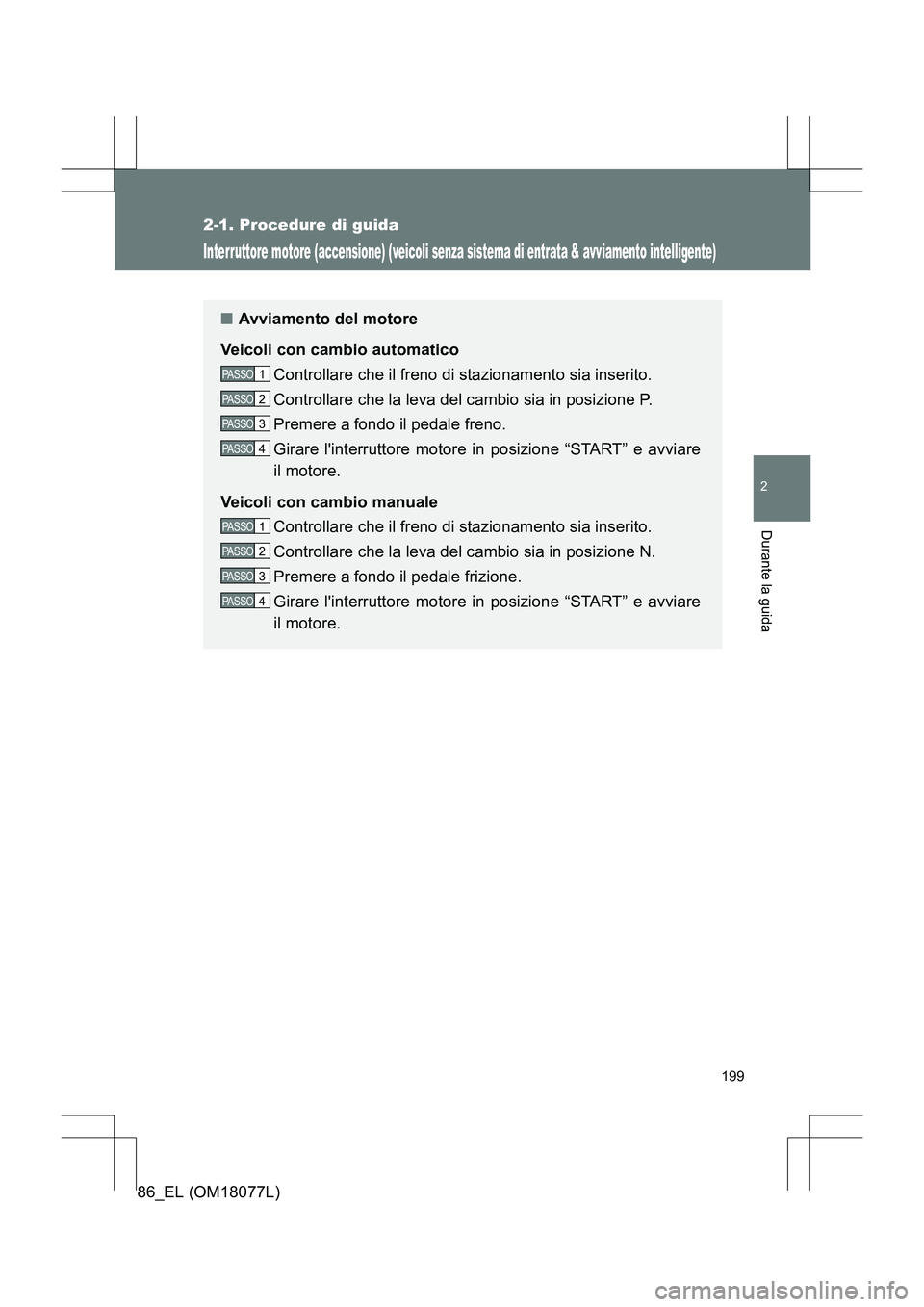 TOYOTA 86 2017 Manuale duso (in Italian) 199
2-1. Procedure di guida
2
Durante la guida
86_EL (OM18077L)
Interruttore motore (accensione) (veicoli senza sistema di entrata & avviamento intelligente)
■Avviamento del motore
Veicoli con cambi TOYOTA 86 2017 Manuale duso (in Italian) 199
2-1. Procedure di guida
2
Durante la guida
86_EL (OM18077L)
Interruttore motore (accensione) (veicoli senza sistema di entrata & avviamento intelligente)
■Avviamento del motore
Veicoli con cambi