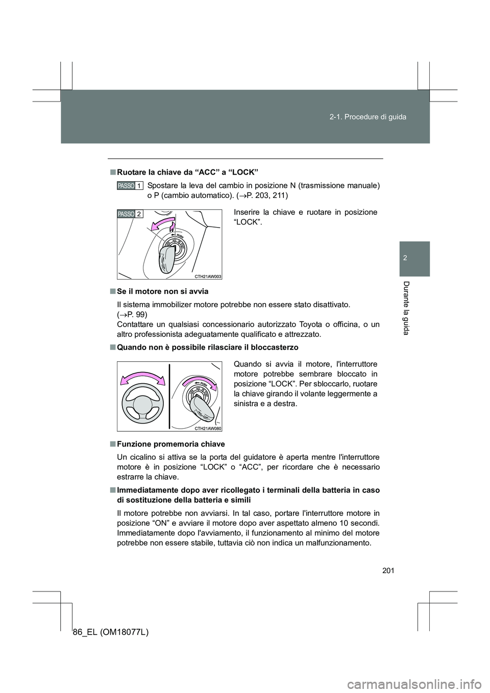 TOYOTA 86 2017 Manuale duso (in Italian) 201
2-1. Procedure di guida
2
Durante la guida
86_EL (OM18077L)
■
Ruotare la chiave da “ACC” a “LOCK”
Spostare la leva del cambio in posizione N (trasmissione manuale)
o P (cambio automatico TOYOTA 86 2017 Manuale duso (in Italian) 201
2-1. Procedure di guida
2
Durante la guida
86_EL (OM18077L)
■
Ruotare la chiave da “ACC” a “LOCK”
Spostare la leva del cambio in posizione N (trasmissione manuale)
o P (cambio automatico