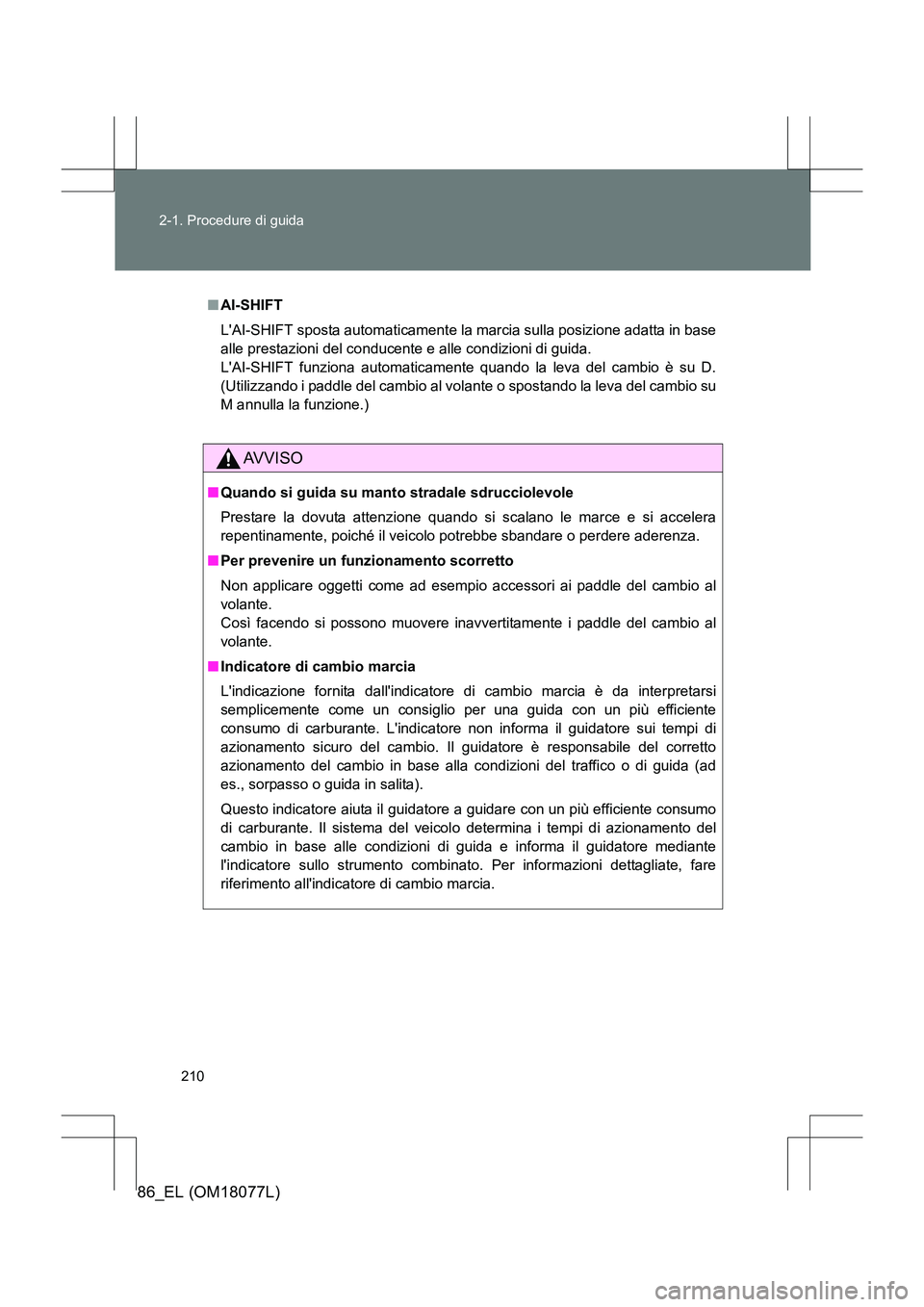 TOYOTA 86 2017 Manuale duso (in Italian) 210
2-1. Procedure di guida
86_EL (OM18077L)
■
AI-SHIFT
LAI-SHIFT sposta automaticamente la marcia sulla posizione adatta in base
alle prestazioni del conducente e alle condizioni di guida.
LAI-S TOYOTA 86 2017 Manuale duso (in Italian) 210
2-1. Procedure di guida
86_EL (OM18077L)
■
AI-SHIFT
LAI-SHIFT sposta automaticamente la marcia sulla posizione adatta in base
alle prestazioni del conducente e alle condizioni di guida.
LAI-S