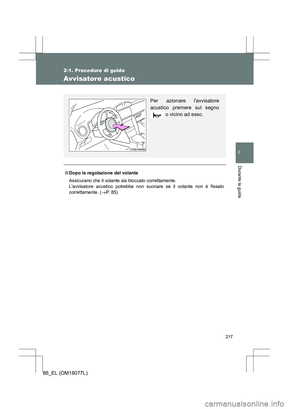 TOYOTA 86 2017  Manuale duso (in Italian) 217
2-1. Procedure di guida
2
Durante la guida
86_EL (OM18077L)
Avvisatore acustico
■Dopo la regolazione del volante
Assicurarsi che il volante sia bloccato correttamente. 
Lavvisatore acustico pot