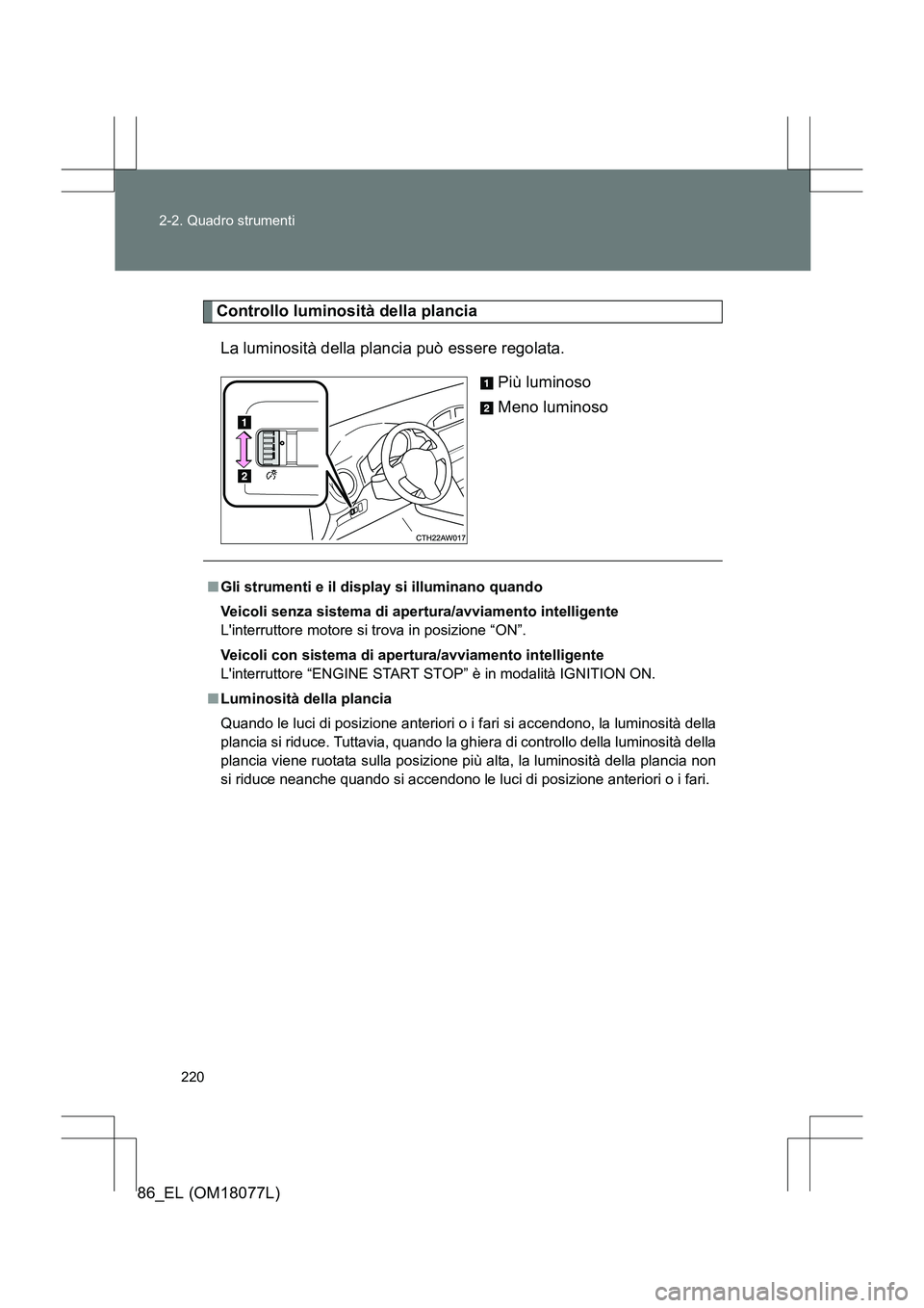 TOYOTA 86 2017  Manuale duso (in Italian) 220
2-2. Quadro strumenti
86_EL (OM18077L)
Controllo luminosità della plancia
La luminosità della plancia può essere regolata. Più luminoso
Meno luminoso
■Gli strumenti e il display si illuminan