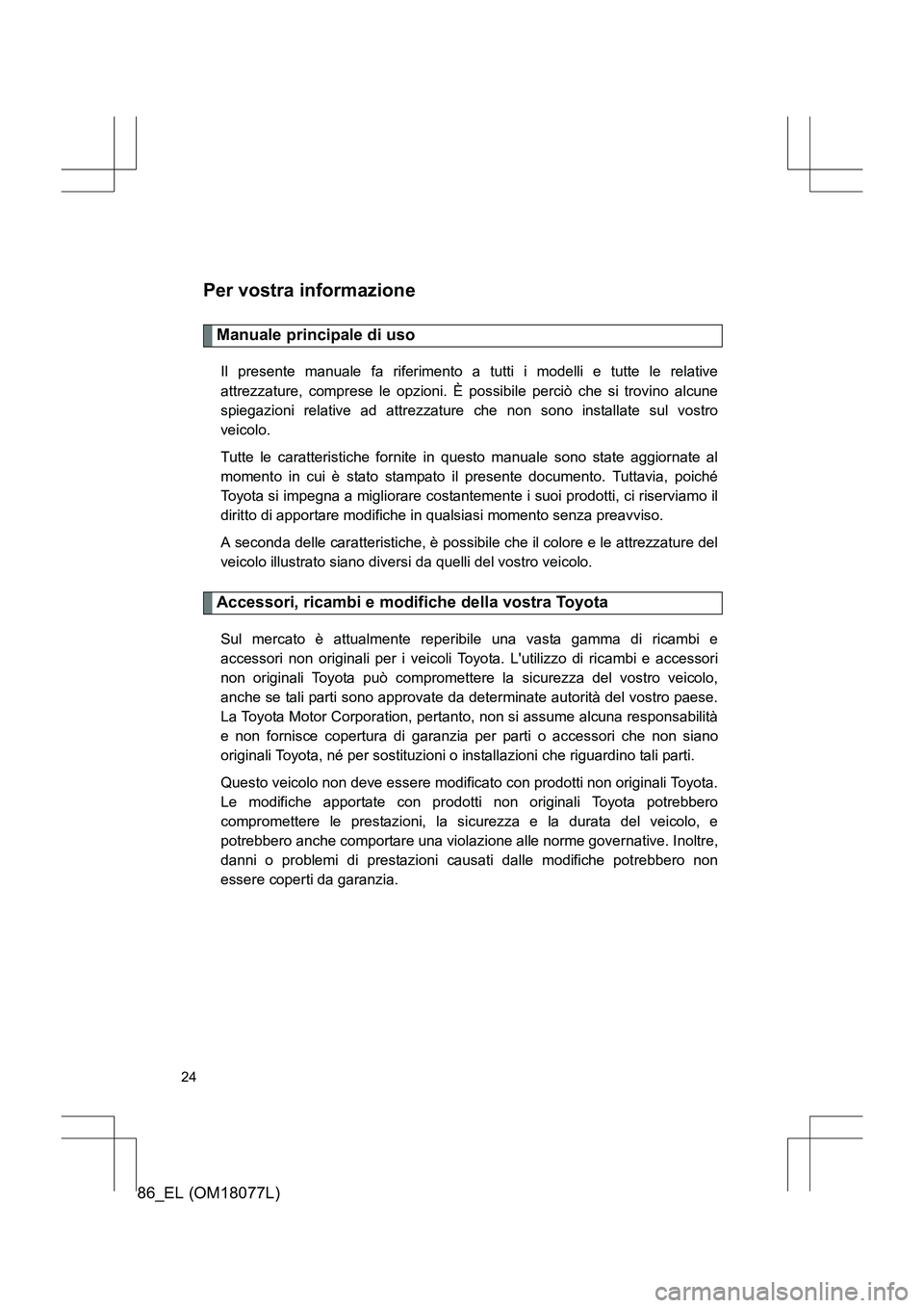 TOYOTA 86 2017  Manuale duso (in Italian) 86_EL (OM18077L)
24
Per vostra informazione
Manuale principale di uso
Il presente manuale fa riferimento a tutti i modelli e tutte le relative
attrezzature, comprese le opzioni. È possibile perciò c