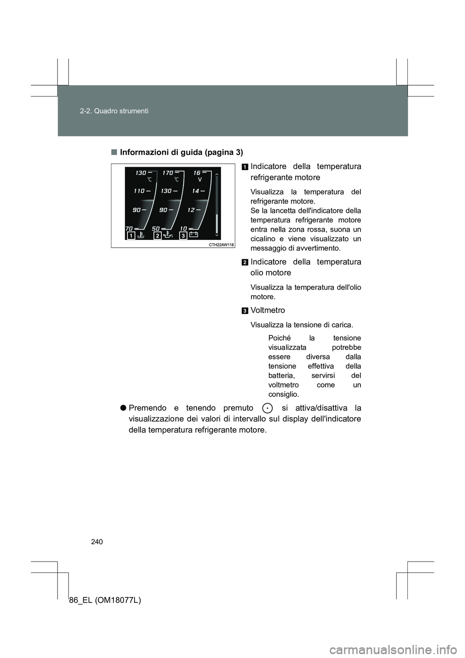TOYOTA 86 2017 Manuale duso (in Italian) 240
2-2. Quadro strumenti
86_EL (OM18077L)
■
Informazioni di guida (pagina 3)
Indicatore della temperatura
refrigerante motore
Visualizza la temperatura del
refrigerante motore.
Se la lancetta dell TOYOTA 86 2017 Manuale duso (in Italian) 240
2-2. Quadro strumenti
86_EL (OM18077L)
■
Informazioni di guida (pagina 3)
Indicatore della temperatura
refrigerante motore
Visualizza la temperatura del
refrigerante motore.
Se la lancetta dell