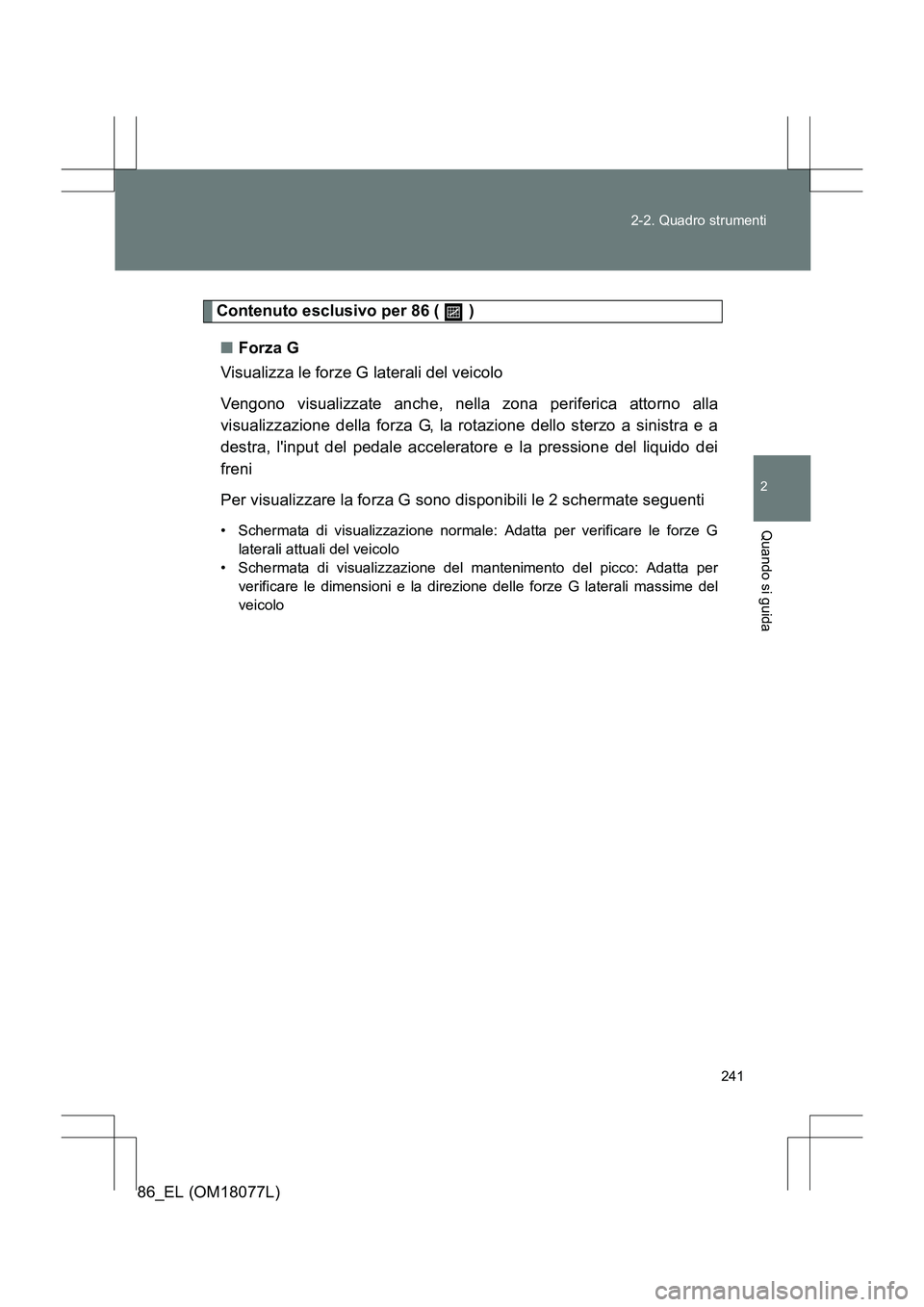 TOYOTA 86 2017 Manuale duso (in Italian) 241
2-2. Quadro strumenti
2
Quando si guida
86_EL (OM18077L)
Contenuto esclusivo per 86 ( )
■ Forza G
Visualizza le forze G laterali del veicolo
Vengono visualizzate anche, nella zona periferica TOYOTA 86 2017 Manuale duso (in Italian) 241
2-2. Quadro strumenti
2
Quando si guida
86_EL (OM18077L)
Contenuto esclusivo per 86 ( )
■ Forza G
Visualizza le forze G laterali del veicolo
Vengono visualizzate anche, nella zona periferica