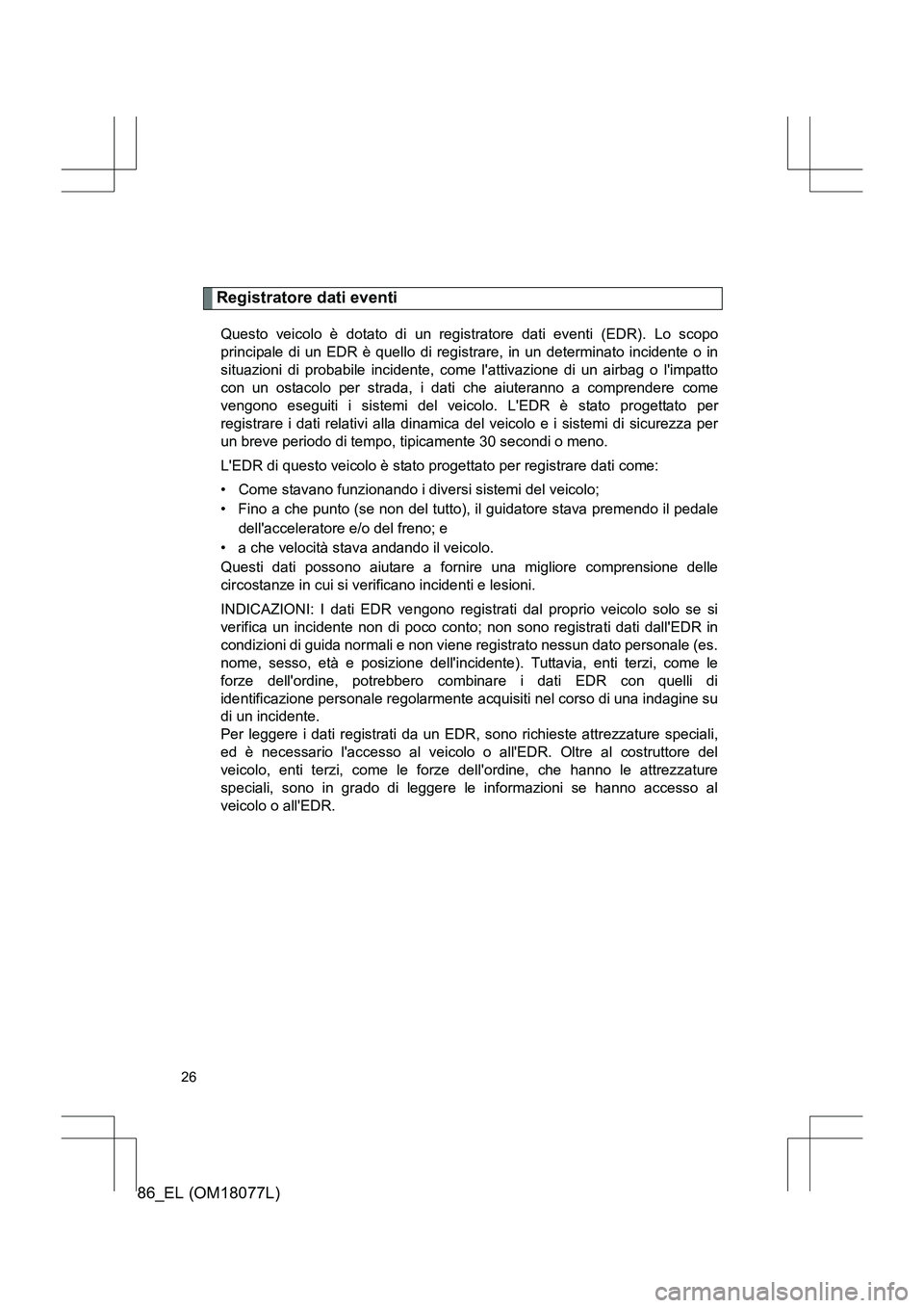 TOYOTA 86 2017  Manuale duso (in Italian) 86_EL (OM18077L)
26
Registratore dati eventi
Questo veicolo è dotato di un registratore dati eventi (EDR). Lo scopo
principale di un EDR è quello di registrare, in un determinato incidente o in
situ