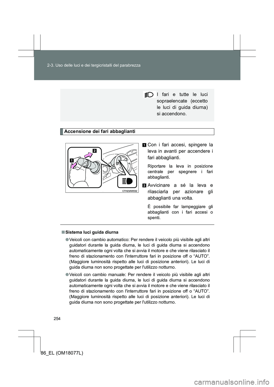 TOYOTA 86 2017 Manuale duso (in Italian) 254
2-3. Uso delle luci e dei tergicristalli del parabrezza
86_EL (OM18077L)
Accensione dei fari abbaglianti
Con i fari accesi, spingere la
leva in avanti per accendere i
fari abbaglianti.
Riportare TOYOTA 86 2017 Manuale duso (in Italian) 254
2-3. Uso delle luci e dei tergicristalli del parabrezza
86_EL (OM18077L)
Accensione dei fari abbaglianti
Con i fari accesi, spingere la
leva in avanti per accendere i
fari abbaglianti.
Riportare