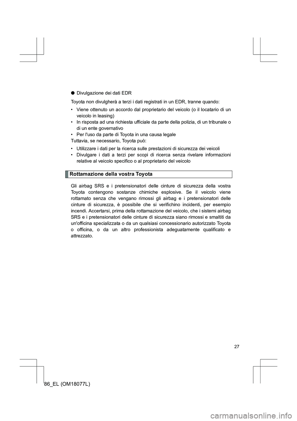 TOYOTA 86 2017  Manuale duso (in Italian) 86_EL (OM18077L)
27
●Divulgazione dei dati EDR
Toyota non divulgherà a terzi i dati registrati in un EDR, tranne quando:
• Viene ottenuto un accordo dal proprietario del veicolo (o il locatario d