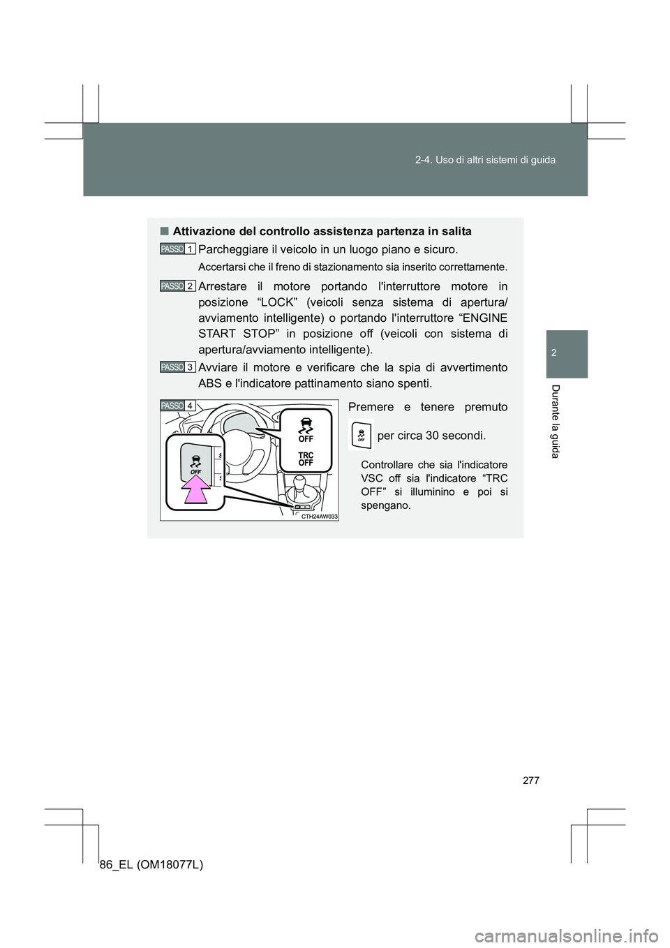 TOYOTA 86 2017 Manuale duso (in Italian) 277
2-4. Uso di altri sistemi di guida
2
Durante la guida
86_EL (OM18077L)
■
Attivazione del controllo assistenza partenza in salita
Parcheggiare il veicolo in un luogo piano e sicuro.
Accertarsi ch TOYOTA 86 2017 Manuale duso (in Italian) 277
2-4. Uso di altri sistemi di guida
2
Durante la guida
86_EL (OM18077L)
■
Attivazione del controllo assistenza partenza in salita
Parcheggiare il veicolo in un luogo piano e sicuro.
Accertarsi ch