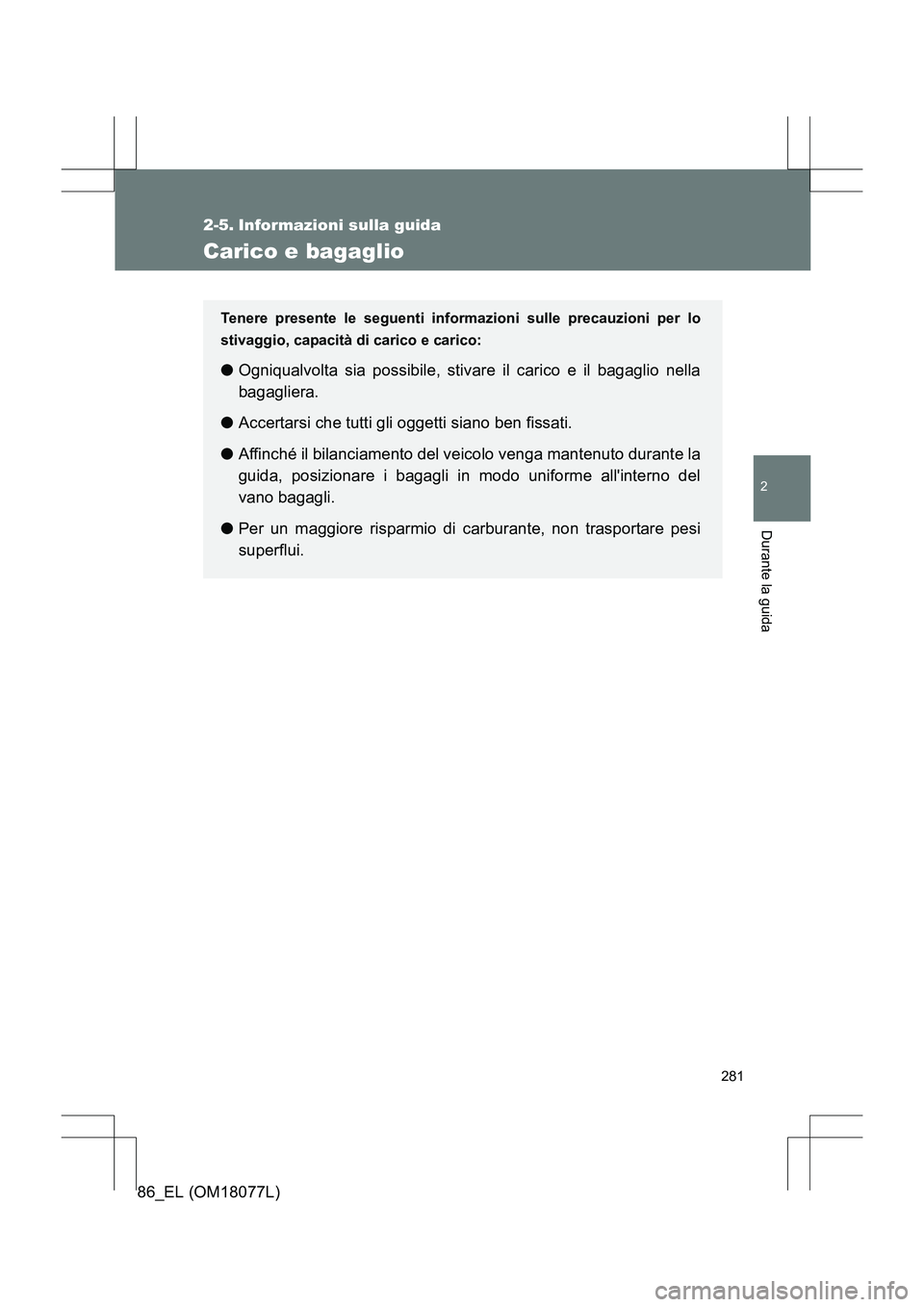 TOYOTA 86 2017 Manuale duso (in Italian) 281
2
Durante la guida
86_EL (OM18077L)
2-5. Informazioni sulla guida
Carico e bagaglio
Tenere presente le seguenti informazioni sulle precauzioni per lo
stivaggio, capacità di carico e carico:
●Og TOYOTA 86 2017 Manuale duso (in Italian) 281
2
Durante la guida
86_EL (OM18077L)
2-5. Informazioni sulla guida
Carico e bagaglio
Tenere presente le seguenti informazioni sulle precauzioni per lo
stivaggio, capacità di carico e carico:
●Og
