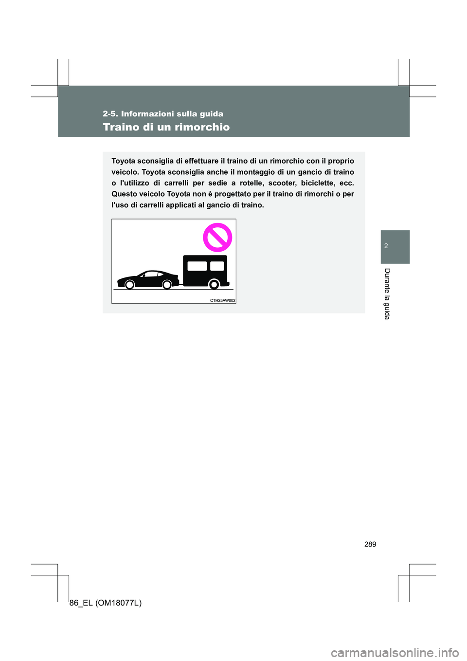 TOYOTA 86 2017 Manuale duso (in Italian) 289
2-5. Informazioni sulla guida
2
Durante la guida
86_EL (OM18077L)
Traino di un rimorchio
Toyota sconsiglia di effettuare il traino di un rimorchio con il proprio
veicolo. Toyota sconsiglia anche i TOYOTA 86 2017 Manuale duso (in Italian) 289
2-5. Informazioni sulla guida
2
Durante la guida
86_EL (OM18077L)
Traino di un rimorchio
Toyota sconsiglia di effettuare il traino di un rimorchio con il proprio
veicolo. Toyota sconsiglia anche i