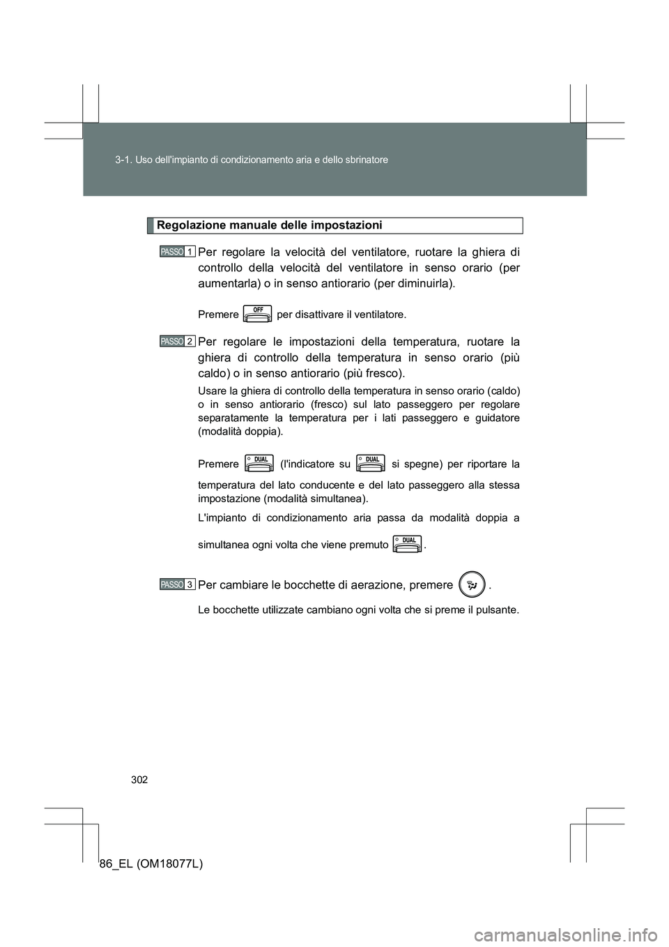 TOYOTA 86 2017 Manuale duso (in Italian) 302
3-1.
Uso dellimpianto di condizionamento aria e dello sbrinatore
86_EL (OM18077L)
Regolazione manuale delle impostazioni
Per regolare la velocità del ventilatore, ruotare la ghiera di
controllo TOYOTA 86 2017 Manuale duso (in Italian) 302
3-1.
Uso dellimpianto di condizionamento aria e dello sbrinatore
86_EL (OM18077L)
Regolazione manuale delle impostazioni
Per regolare la velocità del ventilatore, ruotare la ghiera di
controllo