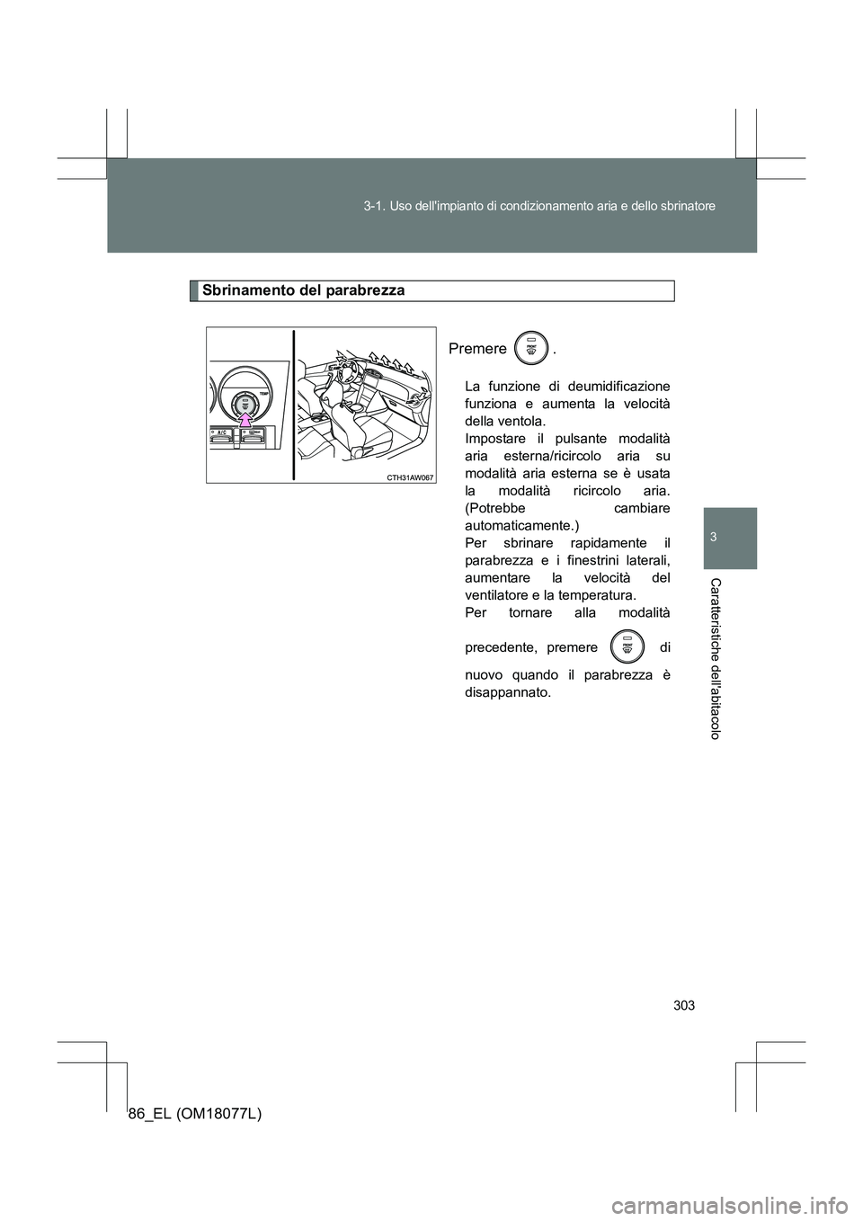 TOYOTA 86 2017 Manuale duso (in Italian) 303
3-1.
Uso dellimpianto di condizionamento aria e dello sbrinatore
3
Caratteristiche dellabitacolo
86_EL (OM18077L)
Sbrinamento del parabrezza
Premere .
La funzione di deumidificazione
funziona e TOYOTA 86 2017 Manuale duso (in Italian) 303
3-1.
Uso dellimpianto di condizionamento aria e dello sbrinatore
3
Caratteristiche dellabitacolo
86_EL (OM18077L)
Sbrinamento del parabrezza
Premere .
La funzione di deumidificazione
funziona e