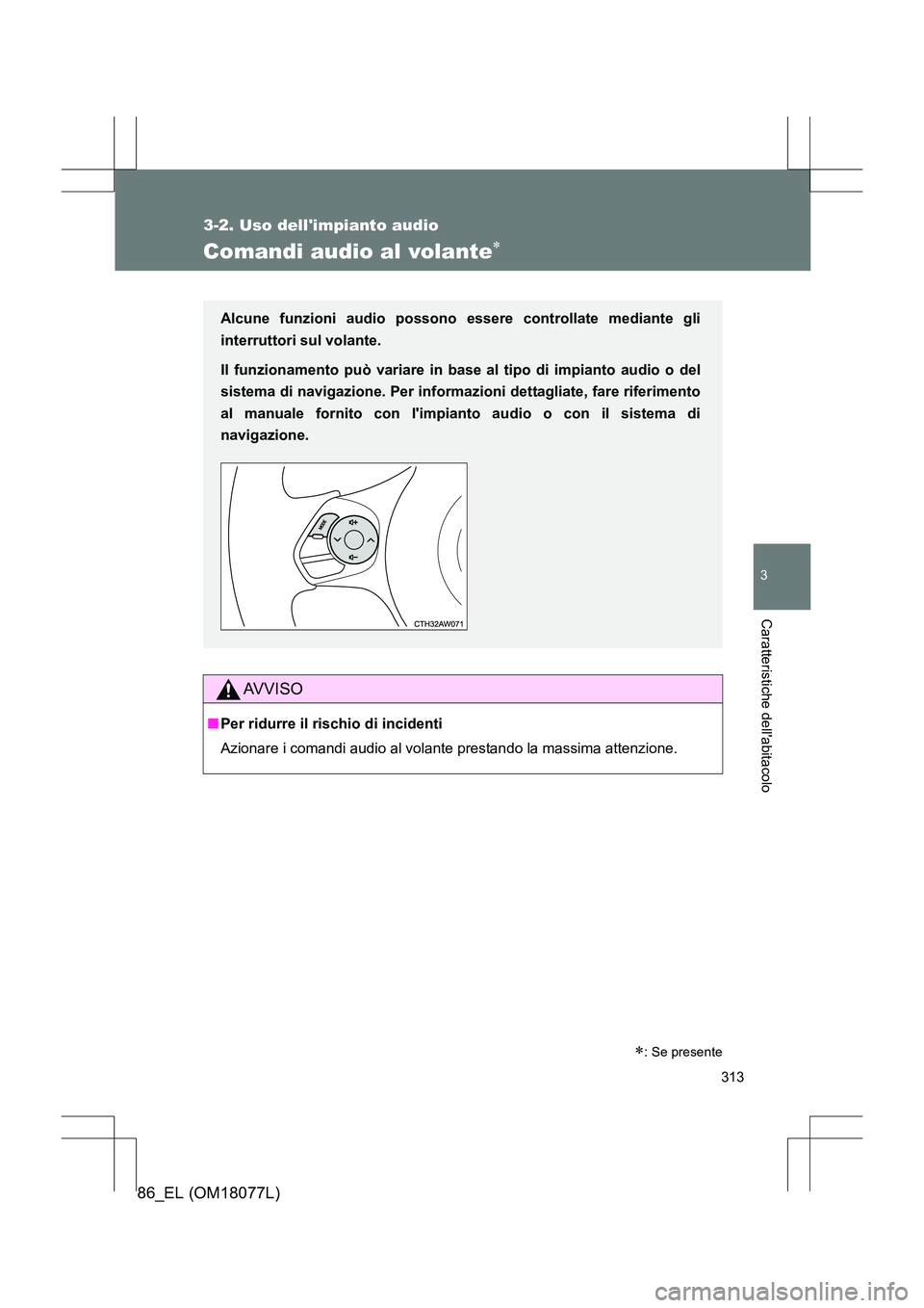 TOYOTA 86 2017  Manuale duso (in Italian) 313
3-2. Uso dellimpianto audio
3
Caratteristiche dellabitacolo
86_EL (OM18077L)
Comandi audio al volante∗
Alcune funzioni audio possono essere controllate mediante gli
interruttori sul volante.
I