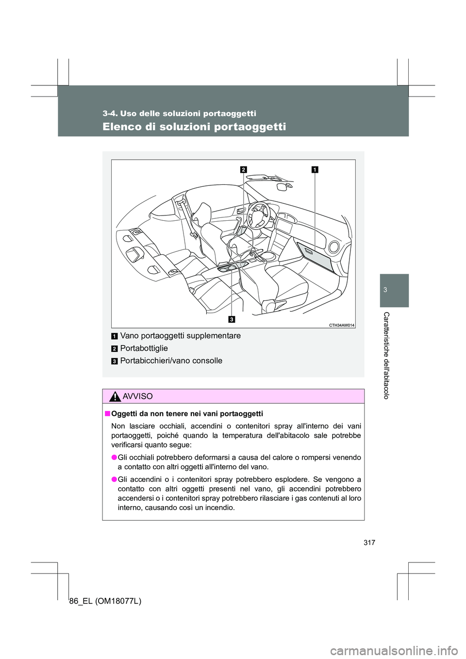 TOYOTA 86 2017  Manuale duso (in Italian) 317
3
Caratteristiche dellabitacolo
86_EL (OM18077L)
3-4. Uso delle soluzioni portaoggetti
Elenco di soluzioni portaoggetti
AVVISO
■Oggetti da non tenere nei vani portaoggetti
Non lasciare occhiali