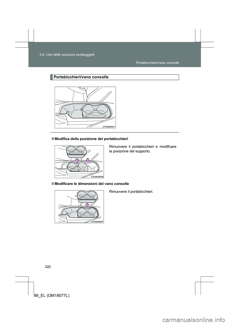 TOYOTA 86 2017  Manuale duso (in Italian) 320
3-4. Uso delle soluzioni portaoggetti
86_EL (OM18077L)
Portabicchieri/vano consolle
■
Modifica della posizione del portabicchieri
■ Modificare le dimensioni del vano consolle Rimuovere il port