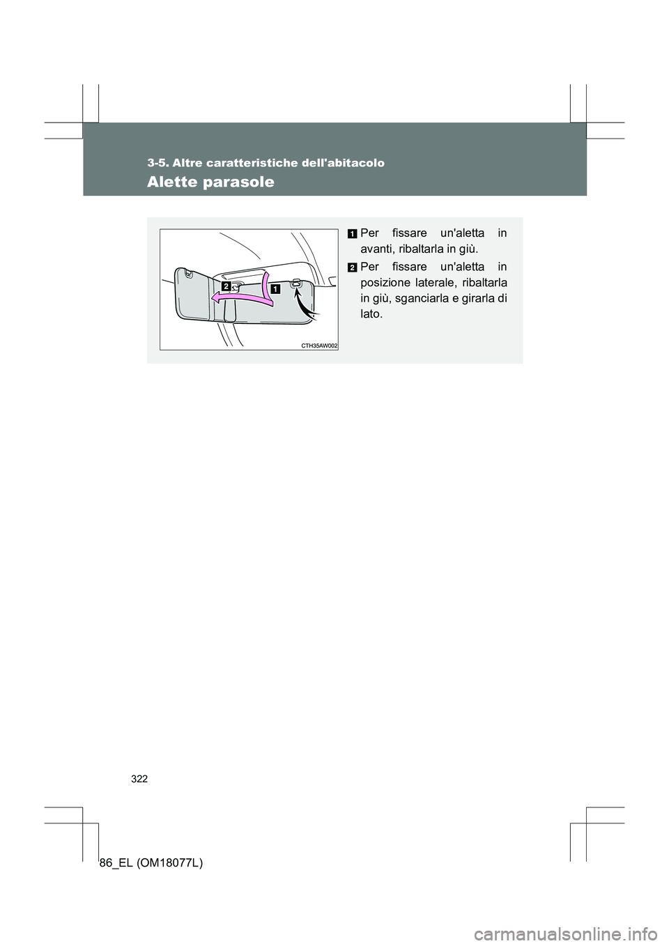 TOYOTA 86 2017  Manuale duso (in Italian) 322
86_EL (OM18077L)
3-5. Altre caratteristiche dellabitacolo
Alette parasole
Per fissare unaletta in
avanti, ribaltarla in giù.
Per fissare unaletta in
posizione laterale, ribaltarla
in giù, sga