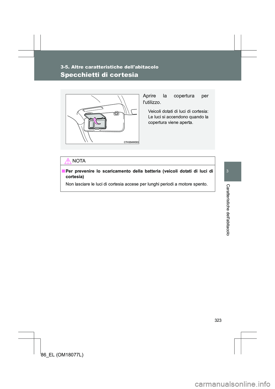 TOYOTA 86 2017  Manuale duso (in Italian) 323
3-5. Altre caratteristiche dellabitacolo
3
Caratteristiche dellabitacolo
86_EL (OM18077L)
Specchietti di cor tesia
NOTA
■Per prevenire lo scaricamento della batteria (veicoli dotati di luci di