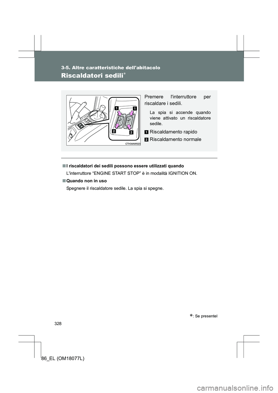 TOYOTA 86 2017  Manuale duso (in Italian) 328
3-5. Altre caratteristiche dellabitacolo
86_EL (OM18077L)
Riscaldatori sedili∗
■I riscaldatori dei sedili possono essere utilizzati quando
Linterruttore “ENGINE START STOP” è in modalit