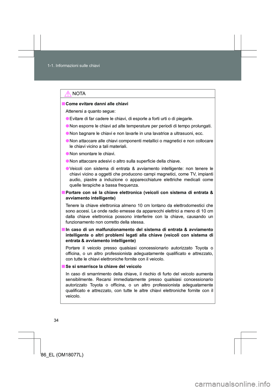 TOYOTA 86 2017 Manuale duso (in Italian) 34
1-1. Informazioni sulle chiavi
86_EL (OM18077L)
NOTA
■
Come evitare danni alle chiavi
Attenersi a quanto segue:
●Evitare di far cadere le chiavi, di esporle a forti urti o di piegarle.
● Non TOYOTA 86 2017 Manuale duso (in Italian) 34
1-1. Informazioni sulle chiavi
86_EL (OM18077L)
NOTA
■
Come evitare danni alle chiavi
Attenersi a quanto segue:
●Evitare di far cadere le chiavi, di esporle a forti urti o di piegarle.
● Non