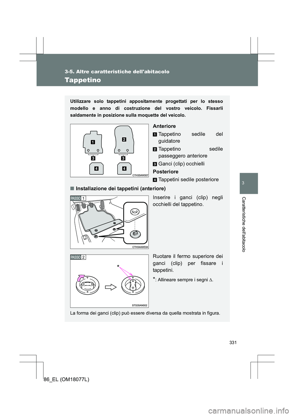 TOYOTA 86 2017 Manuale duso (in Italian) 331
3-5. Altre caratteristiche dellabitacolo
3
Caratteristiche dellabitacolo
86_EL (OM18077L)
Tappetino
Utilizzare solo tappetini appositamente progettati per lo stesso
modello e anno di costruzione TOYOTA 86 2017 Manuale duso (in Italian) 331
3-5. Altre caratteristiche dellabitacolo
3
Caratteristiche dellabitacolo
86_EL (OM18077L)
Tappetino
Utilizzare solo tappetini appositamente progettati per lo stesso
modello e anno di costruzione
