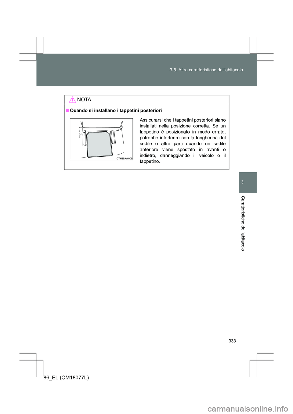 TOYOTA 86 2017 Manuale duso (in Italian) 333
3-5. Altre caratteristiche dellabitacolo
3
Caratteristiche dellabitacolo
86_EL (OM18077L)
NOTA
■
Quando si installano i tappetini posteriori
Assicurarsi che i tappetini posteriori siano
instal TOYOTA 86 2017 Manuale duso (in Italian) 333
3-5. Altre caratteristiche dellabitacolo
3
Caratteristiche dellabitacolo
86_EL (OM18077L)
NOTA
■
Quando si installano i tappetini posteriori
Assicurarsi che i tappetini posteriori siano
instal