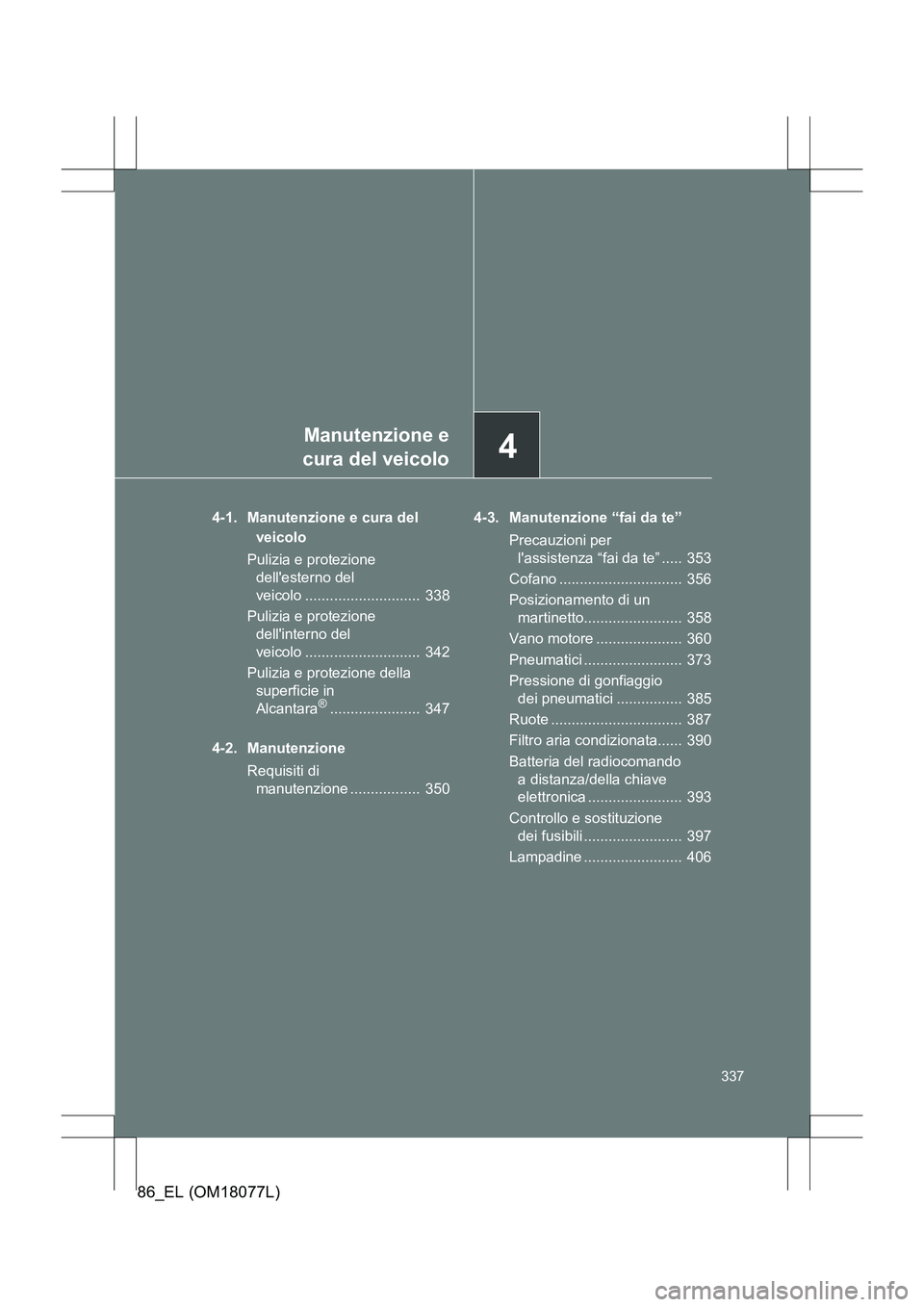 TOYOTA 86 2017 Manuale duso (in Italian) 4
Manutenzione e
cura del veicolo
337
86_EL (OM18077L)
4-1. Manutenzione e cura del
veicolo
Pulizia e protezione dellesterno del
veicolo ............................ 338
Pulizia e protezione del TOYOTA 86 2017 Manuale duso (in Italian) 4
Manutenzione e
cura del veicolo
337
86_EL (OM18077L)
4-1. Manutenzione e cura del
veicolo
Pulizia e protezione dellesterno del
veicolo ............................ 338
Pulizia e protezione del