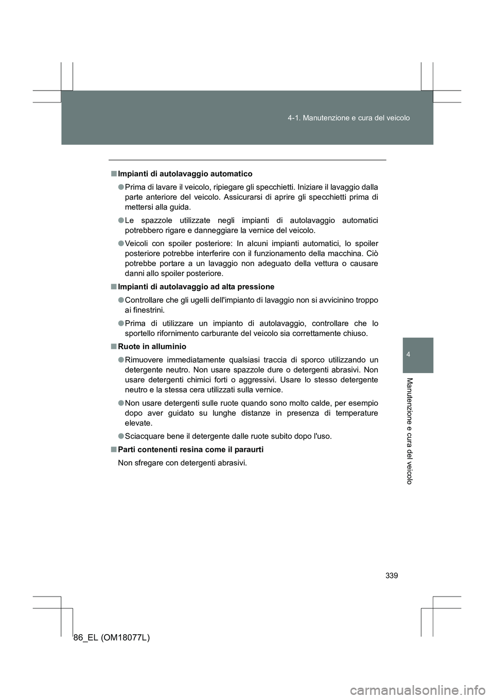 TOYOTA 86 2017 Manuale duso (in Italian) 339
4-1. Manutenzione e cura del veicolo
4
Manutenzione e cura del veicolo
86_EL (OM18077L)
■
Impianti di autolavaggio automatico
●Prima di lavare il veicolo, ripiegare gli specchietti. Iniziare i TOYOTA 86 2017 Manuale duso (in Italian) 339
4-1. Manutenzione e cura del veicolo
4
Manutenzione e cura del veicolo
86_EL (OM18077L)
■
Impianti di autolavaggio automatico
●Prima di lavare il veicolo, ripiegare gli specchietti. Iniziare i