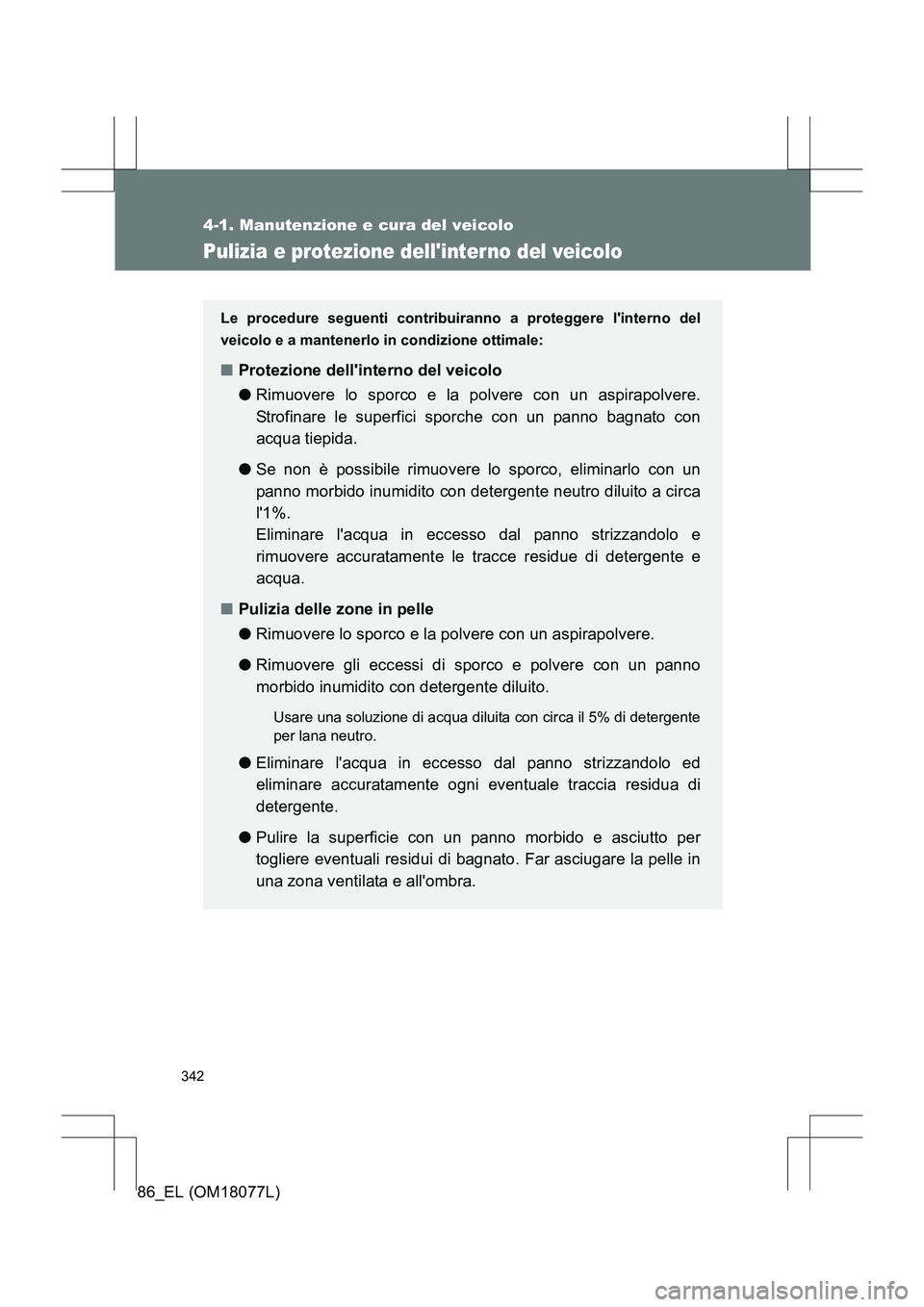 TOYOTA 86 2017  Manuale duso (in Italian) 342
4-1. Manutenzione e cura del veicolo
86_EL (OM18077L)
Pulizia e protezione dellinterno del veicolo
Le procedure seguenti contribuiranno a proteggere linterno del
veicolo e a mantenerlo in condiz