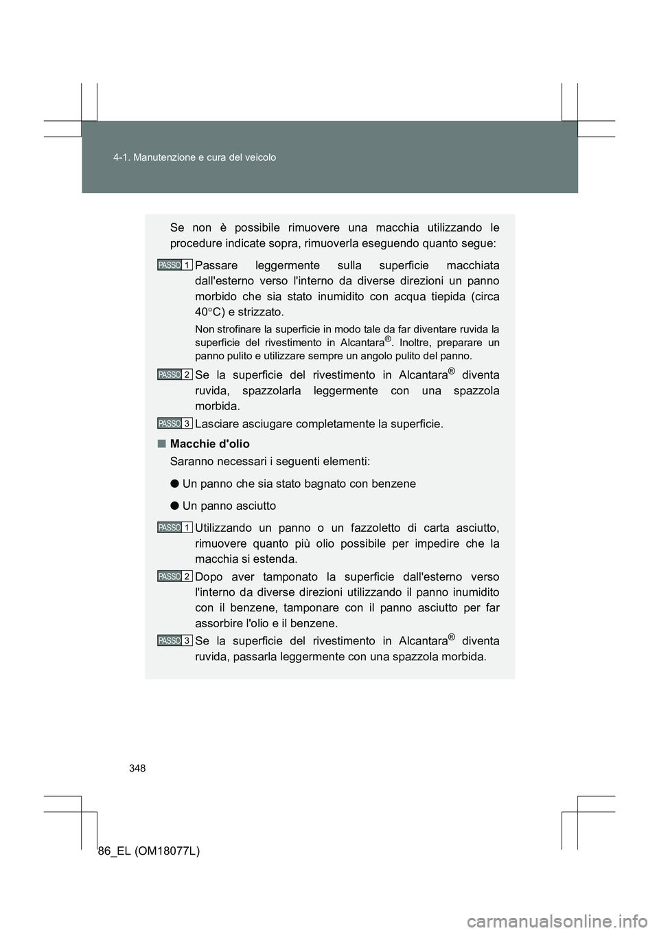 TOYOTA 86 2017  Manuale duso (in Italian) 348
4-1. Manutenzione e cura del veicolo
86_EL (OM18077L)
Se non è possibile rimuovere una macchia utilizzando le
procedure indicate sopra, rimuoverla eseguendo quanto segue: 
Passare leggermente sul