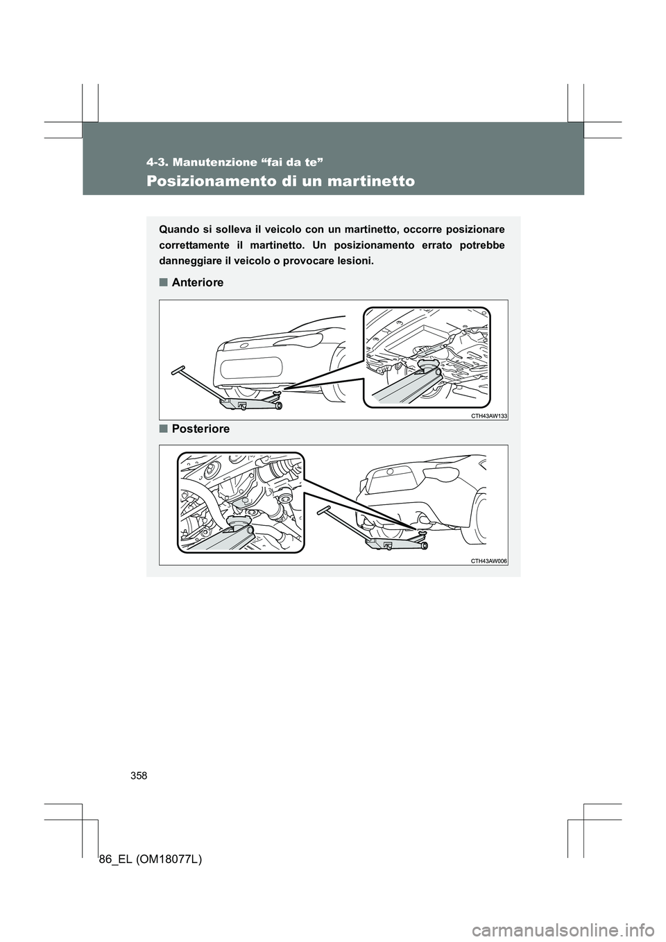 TOYOTA 86 2017 Manuale duso (in Italian) 358
4-3. Manutenzione “fai da te”
86_EL (OM18077L)
Posizionamento di un martinetto
Quando si solleva il veicolo con un martinetto, occorre posizionare
correttamente il martinetto. Un posizionament TOYOTA 86 2017 Manuale duso (in Italian) 358
4-3. Manutenzione “fai da te”
86_EL (OM18077L)
Posizionamento di un martinetto
Quando si solleva il veicolo con un martinetto, occorre posizionare
correttamente il martinetto. Un posizionament