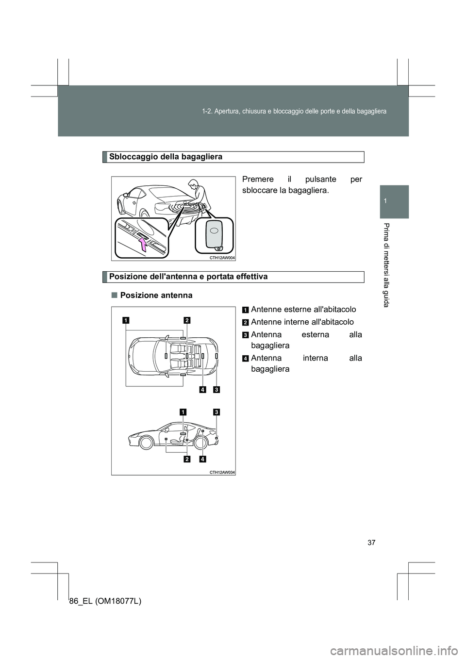 TOYOTA 86 2017 Manuale duso (in Italian) 37
1-2. Apertura, chiusura e bloccaggio delle porte e della bagagliera
1
Prima di mettersi alla guida
86_EL (OM18077L)
Sbloccaggio della bagaglieraPremere il pulsante per
sbloccare la bagagliera.
Posi TOYOTA 86 2017 Manuale duso (in Italian) 37
1-2. Apertura, chiusura e bloccaggio delle porte e della bagagliera
1
Prima di mettersi alla guida
86_EL (OM18077L)
Sbloccaggio della bagaglieraPremere il pulsante per
sbloccare la bagagliera.
Posi