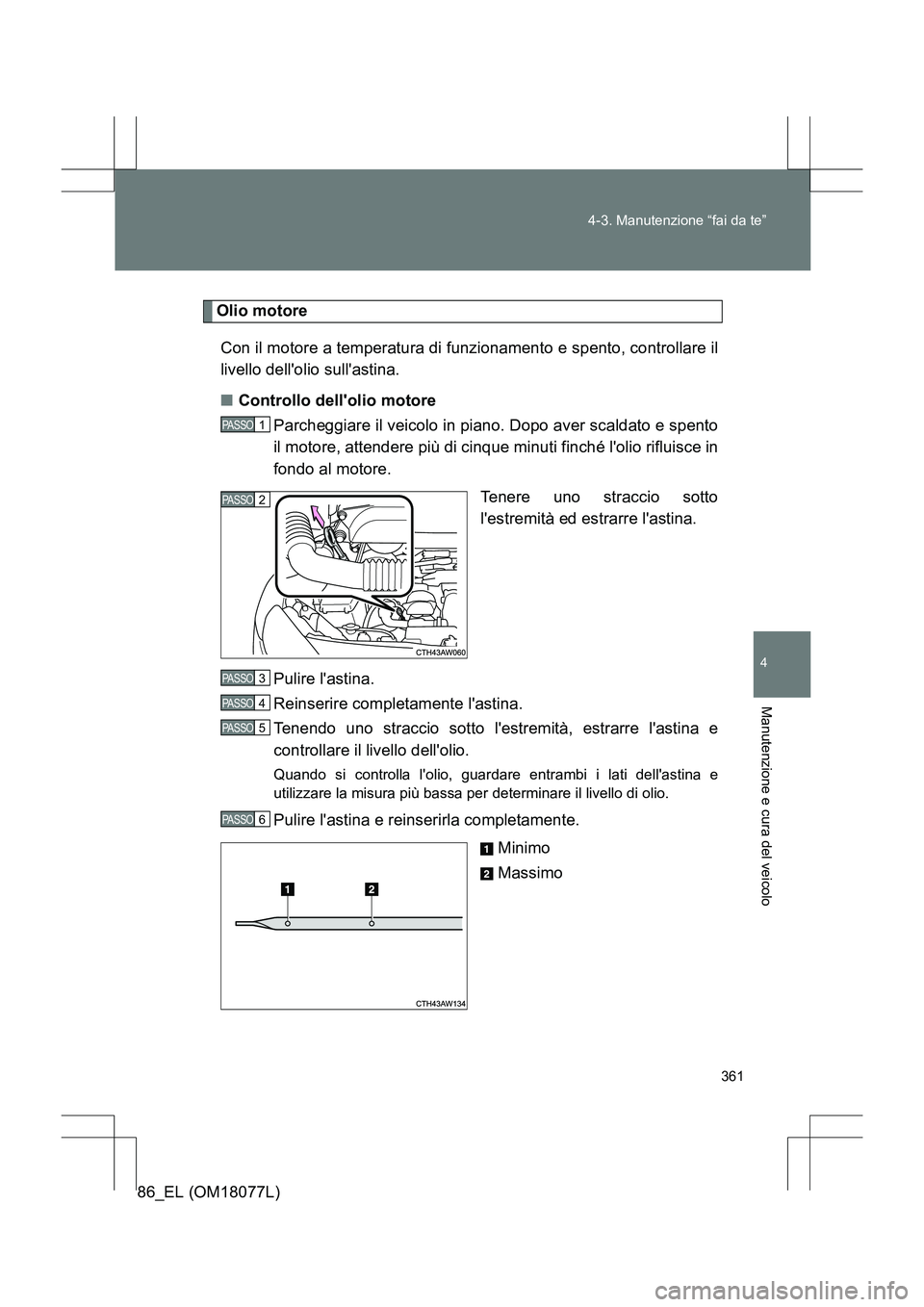 TOYOTA 86 2017  Manuale duso (in Italian) 361
4-3. Manutenzione “fai da te”
4
Manutenzione e cura del veicolo
86_EL (OM18077L)
Olio motore
Con il motore a temperatura di funzionamento e spento, controllare il
livello dellolio sullastina