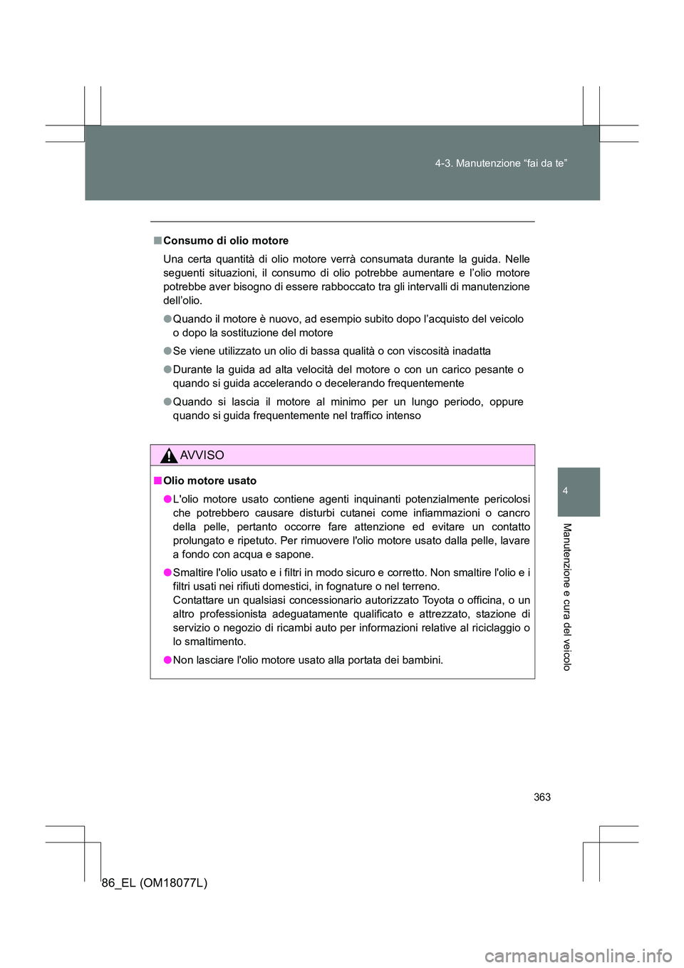 TOYOTA 86 2017  Manuale duso (in Italian) 363
4-3. Manutenzione “fai da te”
4
Manutenzione e cura del veicolo
86_EL (OM18077L)
■
Consumo di olio motore
Una certa quantità di olio motore verrà consumata durante la guida. Nelle
seguenti