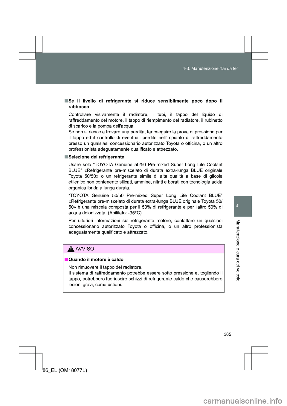 TOYOTA 86 2017  Manuale duso (in Italian) 365
4-3. Manutenzione “fai da te”
4
Manutenzione e cura del veicolo
86_EL (OM18077L)
■
Se il livello di refrigerante si  riduce sensibilmente poco dopo il
rabbocco
Controllare visivamente il rad