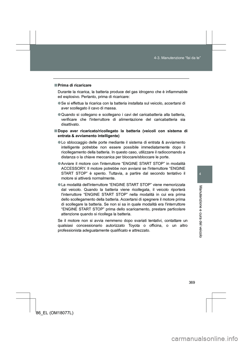 TOYOTA 86 2017  Manuale duso (in Italian) 369
4-3. Manutenzione “fai da te”
4
Manutenzione e cura del veicolo
86_EL (OM18077L)
■
Prima di ricaricare
Durante la ricarica, la batteria pr oduce del gas idrogeno che è infiammabile
ed esplo