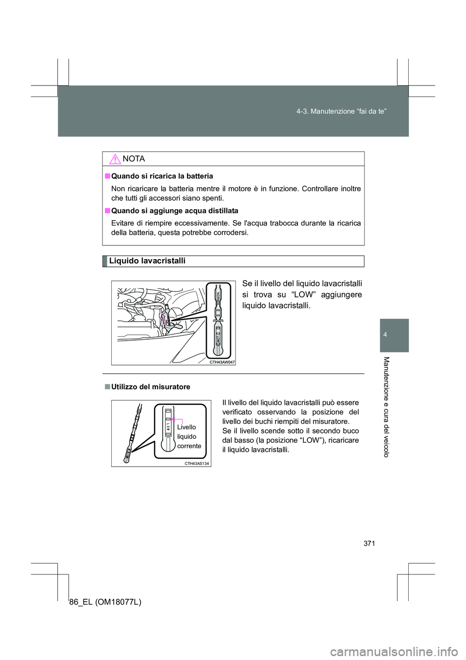 TOYOTA 86 2017 Manuale duso (in Italian) 371
4-3. Manutenzione “fai da te”
4
Manutenzione e cura del veicolo
86_EL (OM18077L)
Liquido lavacristalli
Se il livello del liquido lavacristalli
si trova su “LOW” aggiungere
liquido lavacris TOYOTA 86 2017 Manuale duso (in Italian) 371
4-3. Manutenzione “fai da te”
4
Manutenzione e cura del veicolo
86_EL (OM18077L)
Liquido lavacristalli
Se il livello del liquido lavacristalli
si trova su “LOW” aggiungere
liquido lavacris