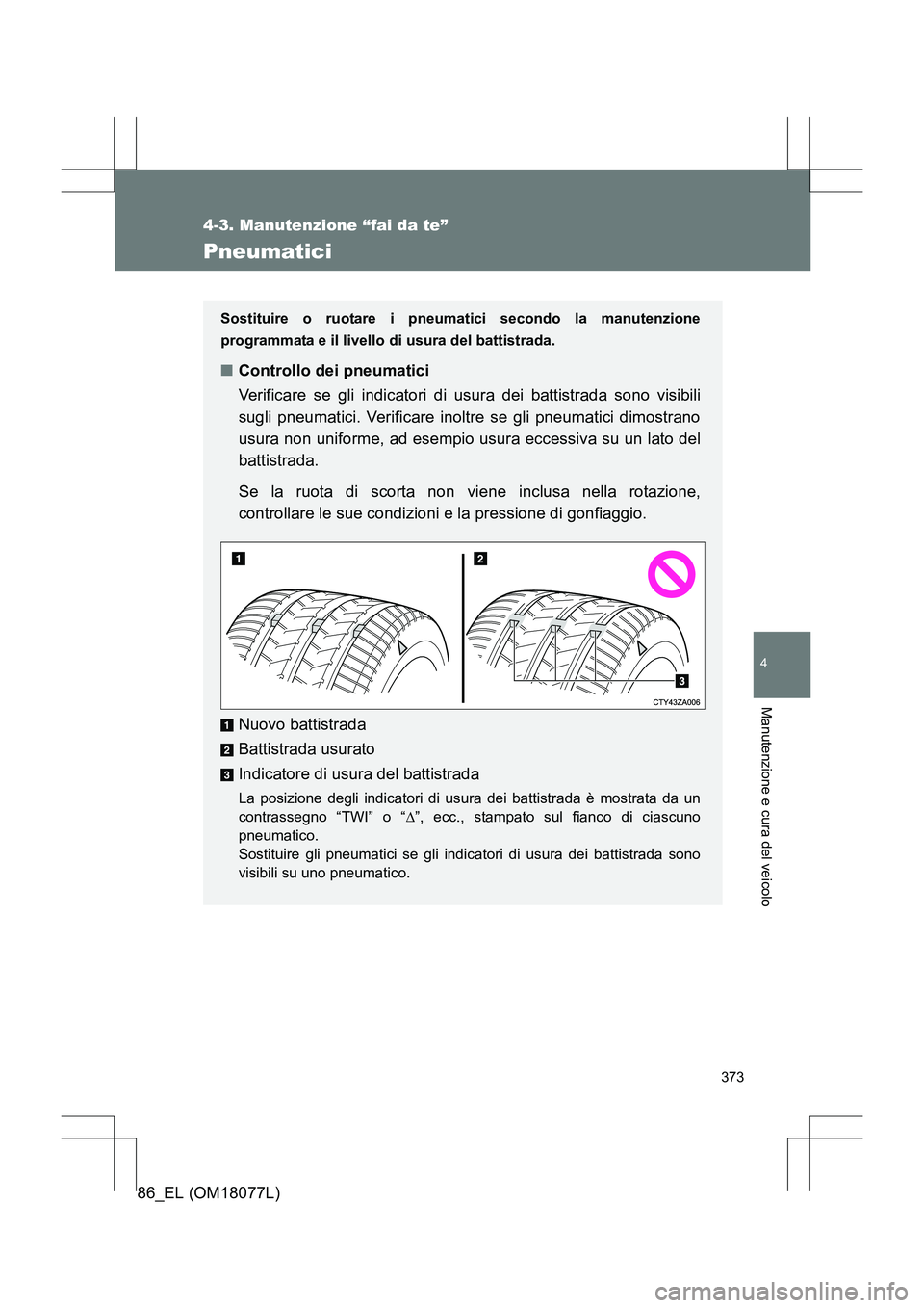 TOYOTA 86 2017 Manuale duso (in Italian) 373
4-3. Manutenzione “fai da te”
4
Manutenzione e cura del veicolo
86_EL (OM18077L)
Pneumatici
Sostituire o ruotare i pneumatici secondo la manutenzione
programmata e il livello di usura del batt TOYOTA 86 2017 Manuale duso (in Italian) 373
4-3. Manutenzione “fai da te”
4
Manutenzione e cura del veicolo
86_EL (OM18077L)
Pneumatici
Sostituire o ruotare i pneumatici secondo la manutenzione
programmata e il livello di usura del batt