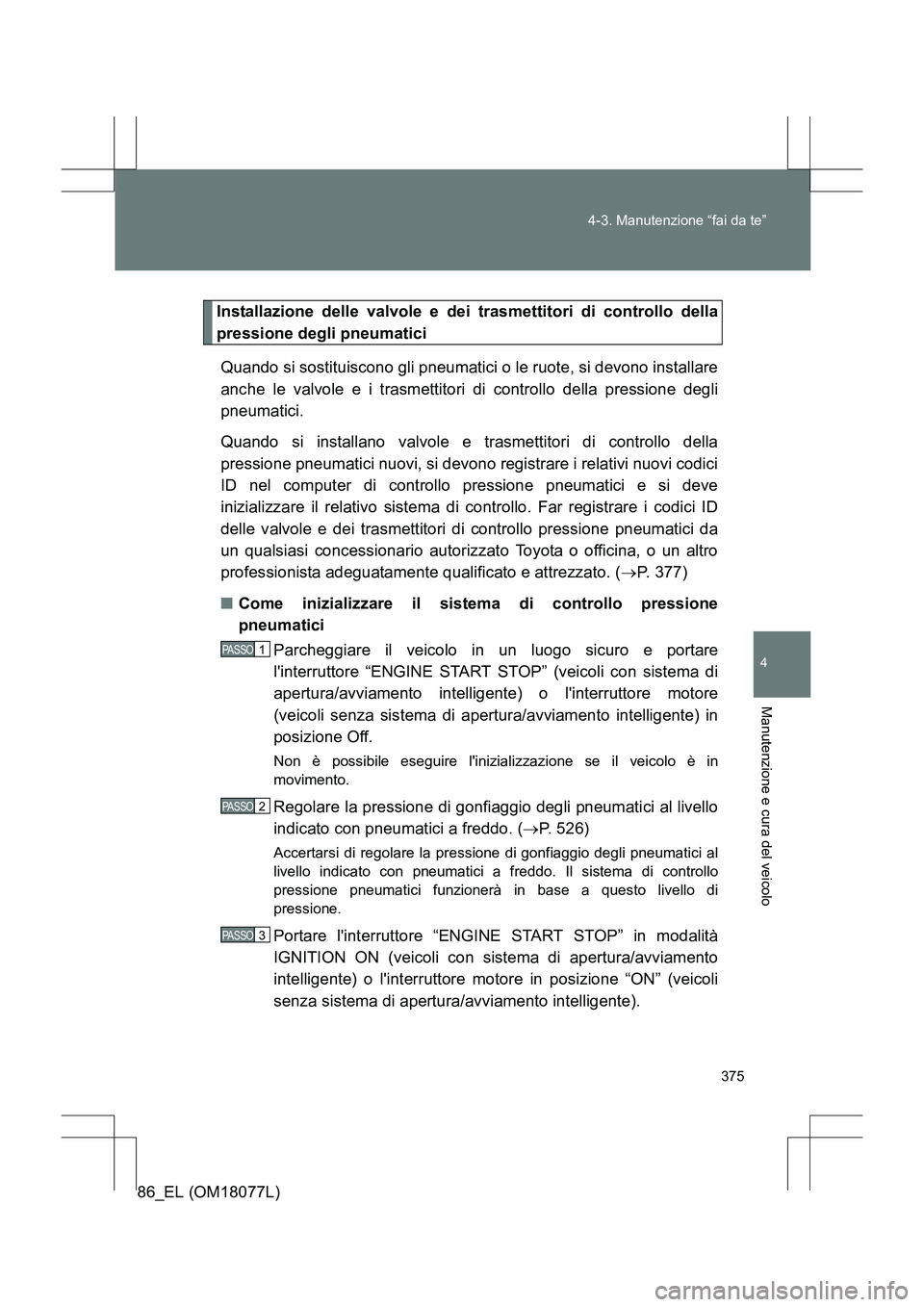 TOYOTA 86 2017 Manuale duso (in Italian) 375
4-3. Manutenzione “fai da te”
4
Manutenzione e cura del veicolo
86_EL (OM18077L)
Installazione delle valvole e dei trasmettitori di controllo della
pressione degli pneumatici
Quando si sostitu TOYOTA 86 2017 Manuale duso (in Italian) 375
4-3. Manutenzione “fai da te”
4
Manutenzione e cura del veicolo
86_EL (OM18077L)
Installazione delle valvole e dei trasmettitori di controllo della
pressione degli pneumatici
Quando si sostitu