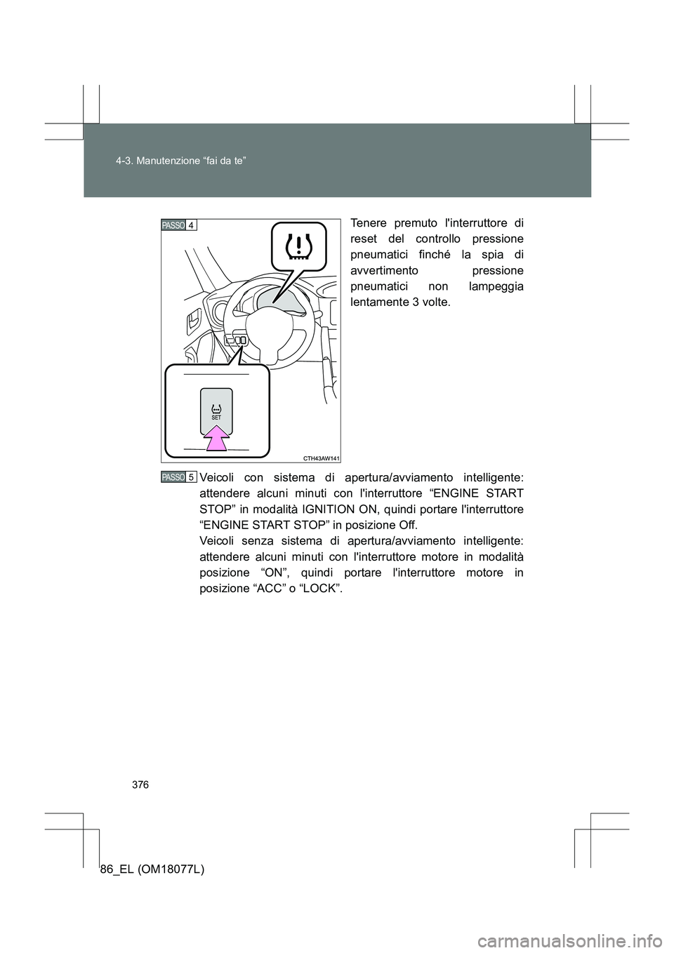 TOYOTA 86 2017 Manuale duso (in Italian) 376
4-3. Manutenzione “fai da te”
86_EL (OM18077L)
Tenere premuto linterruttore di
reset del controllo pressione
pneumatici finché la spia di
avvertimento pressione
pneumatici non lampeggia
lent TOYOTA 86 2017 Manuale duso (in Italian) 376
4-3. Manutenzione “fai da te”
86_EL (OM18077L)
Tenere premuto linterruttore di
reset del controllo pressione
pneumatici finché la spia di
avvertimento pressione
pneumatici non lampeggia
lent