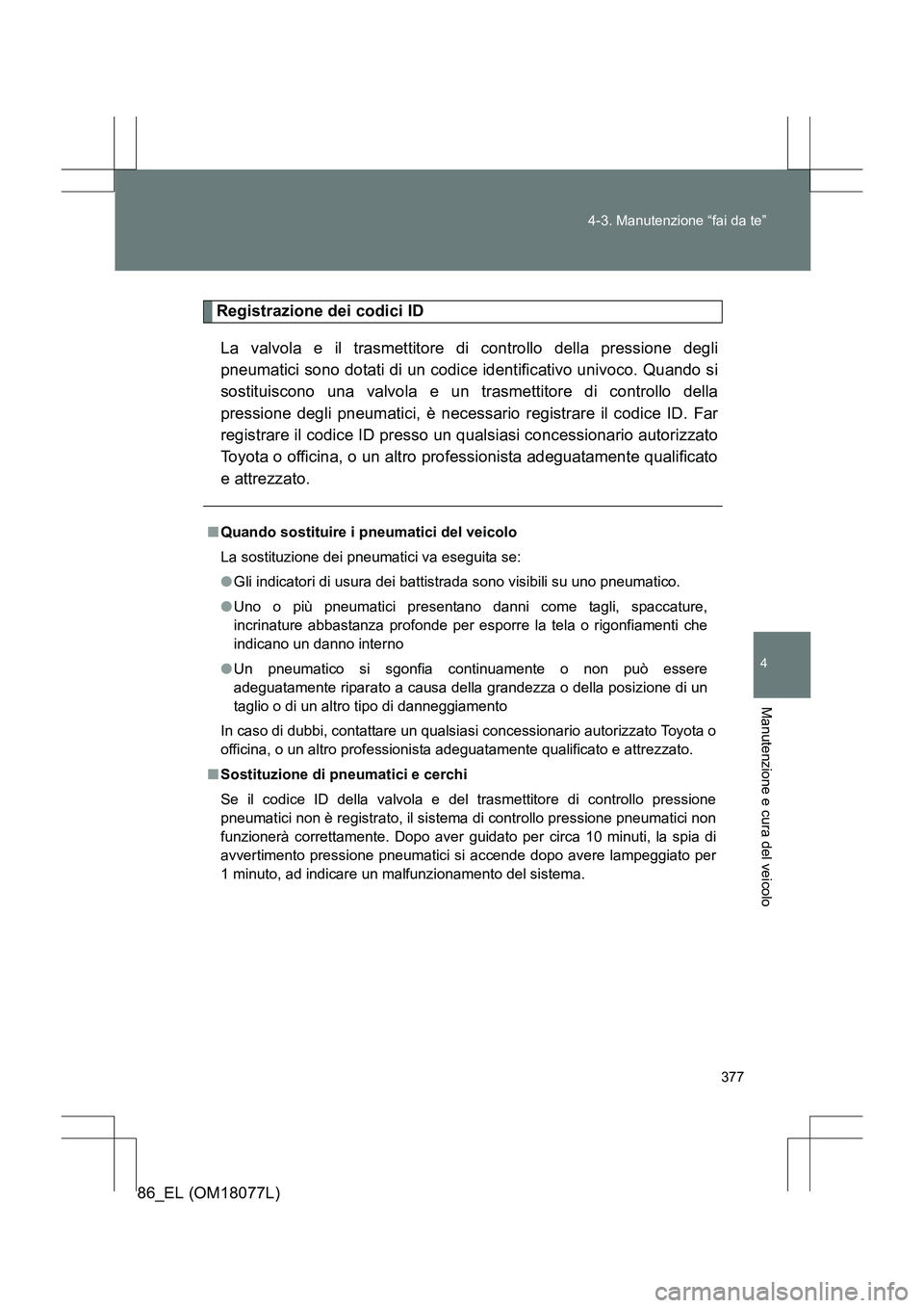 TOYOTA 86 2017 Manuale duso (in Italian) 377
4-3. Manutenzione “fai da te”
4
Manutenzione e cura del veicolo
86_EL (OM18077L)
Registrazione dei codici ID
La valvola e il trasmettitore di controllo della pressione degli
pneumatici sono do TOYOTA 86 2017 Manuale duso (in Italian) 377
4-3. Manutenzione “fai da te”
4
Manutenzione e cura del veicolo
86_EL (OM18077L)
Registrazione dei codici ID
La valvola e il trasmettitore di controllo della pressione degli
pneumatici sono do