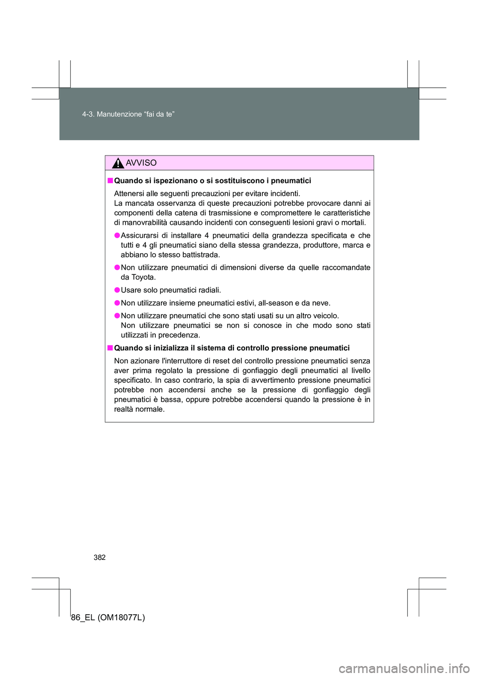 TOYOTA 86 2017 Manuale duso (in Italian) 382
4-3. Manutenzione “fai da te”
86_EL (OM18077L)
AVVISO
■
Quando si ispezionano o si sostituiscono i pneumatici
Attenersi alle seguenti precauzioni per evitare incidenti.
La mancata osservanz TOYOTA 86 2017 Manuale duso (in Italian) 382
4-3. Manutenzione “fai da te”
86_EL (OM18077L)
AVVISO
■
Quando si ispezionano o si sostituiscono i pneumatici
Attenersi alle seguenti precauzioni per evitare incidenti.
La mancata osservanz