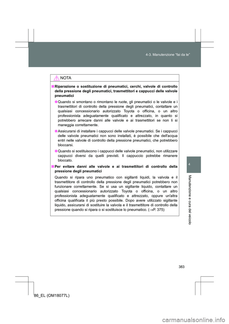 TOYOTA 86 2017 Manuale duso (in Italian) 383
4-3. Manutenzione “fai da te”
4
Manutenzione e cura del veicolo
86_EL (OM18077L)
NOTA
■
Riparazione o sostituzione di pneum atici, cerchi, valvole di controllo
della pressione degli pneumati TOYOTA 86 2017 Manuale duso (in Italian) 383
4-3. Manutenzione “fai da te”
4
Manutenzione e cura del veicolo
86_EL (OM18077L)
NOTA
■
Riparazione o sostituzione di pneum atici, cerchi, valvole di controllo
della pressione degli pneumati