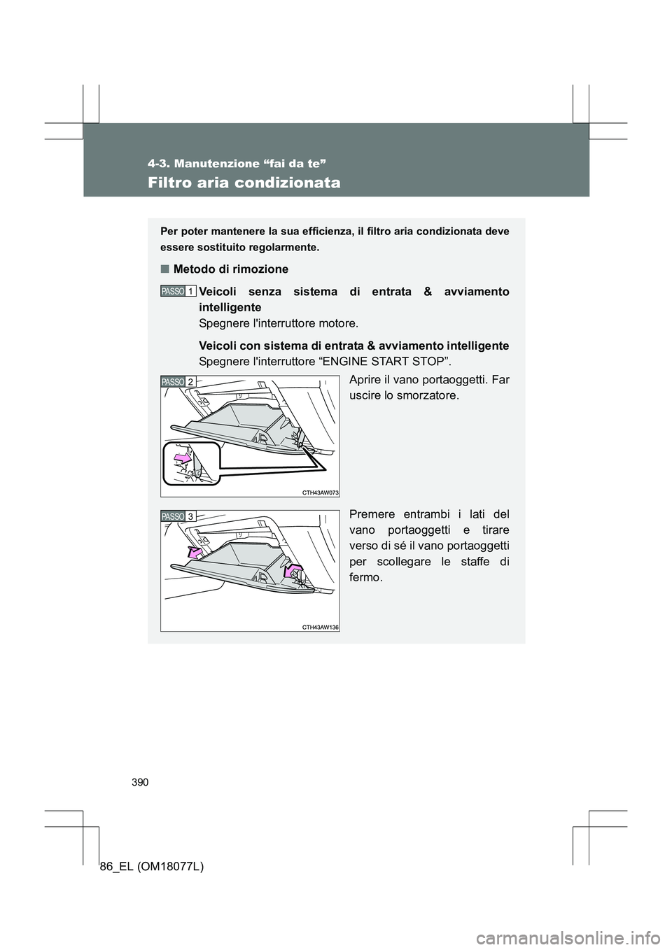 TOYOTA 86 2017 Manuale duso (in Italian) 390
4-3. Manutenzione “fai da te”
86_EL (OM18077L)
Filtro aria condizionata
Per poter mantenere la sua efficienza, il filtro aria condizionata deve
essere sostituito regolarmente.
■Metodo di rim TOYOTA 86 2017 Manuale duso (in Italian) 390
4-3. Manutenzione “fai da te”
86_EL (OM18077L)
Filtro aria condizionata
Per poter mantenere la sua efficienza, il filtro aria condizionata deve
essere sostituito regolarmente.
■Metodo di rim