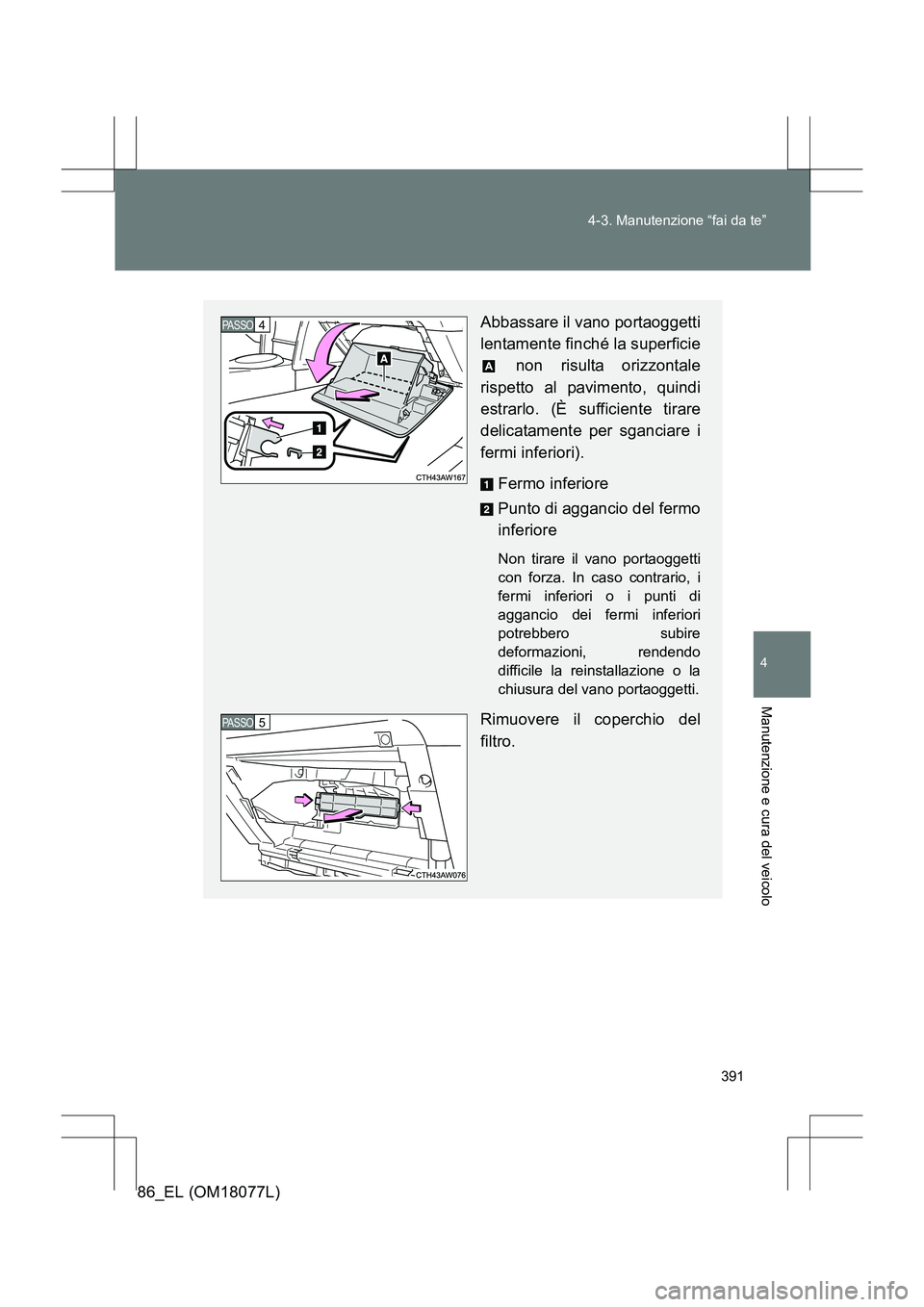 TOYOTA 86 2017 Manuale duso (in Italian) 391
4-3. Manutenzione “fai da te”
4
Manutenzione e cura del veicolo
86_EL (OM18077L)
Abbassare il vano portaoggetti
lentamente finché la superficie
non risulta orizzontale
rispetto al pavimento, TOYOTA 86 2017 Manuale duso (in Italian) 391
4-3. Manutenzione “fai da te”
4
Manutenzione e cura del veicolo
86_EL (OM18077L)
Abbassare il vano portaoggetti
lentamente finché la superficie
non risulta orizzontale
rispetto al pavimento,
