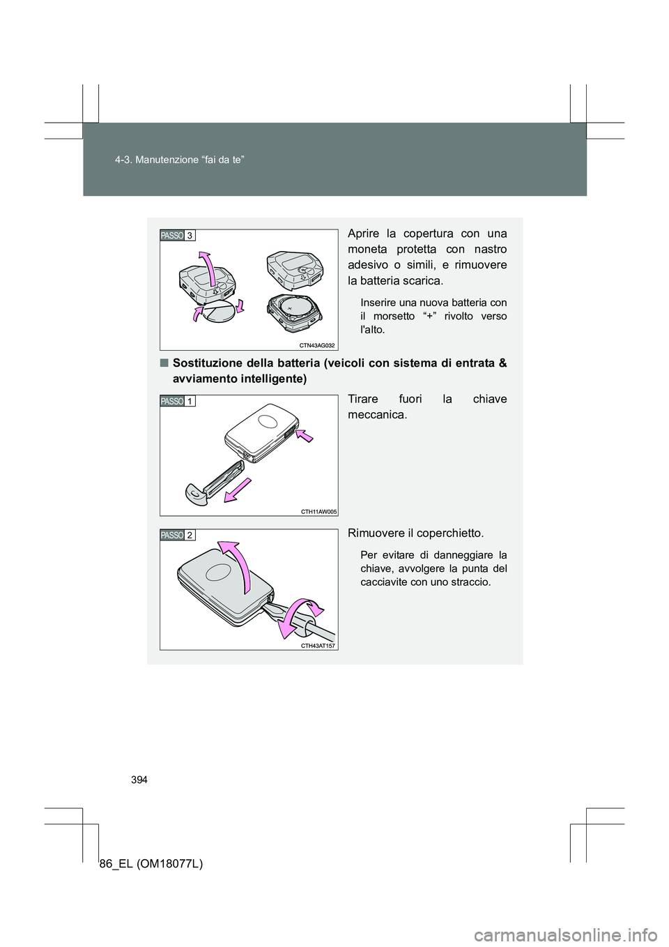 TOYOTA 86 2017 Manuale duso (in Italian) 394
4-3. Manutenzione “fai da te”
86_EL (OM18077L)
Aprire la copertura con una
moneta protetta con nastro
adesivo o simili, e rimuovere
la batteria scarica.
Inserire una nuova batteria con
il mors TOYOTA 86 2017 Manuale duso (in Italian) 394
4-3. Manutenzione “fai da te”
86_EL (OM18077L)
Aprire la copertura con una
moneta protetta con nastro
adesivo o simili, e rimuovere
la batteria scarica.
Inserire una nuova batteria con
il mors