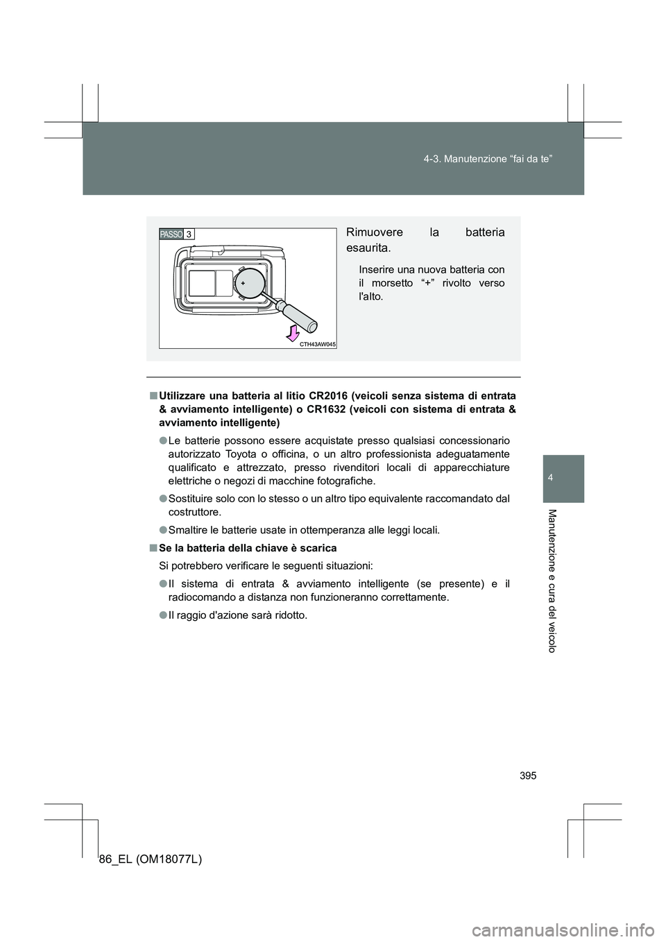 TOYOTA 86 2017 Manuale duso (in Italian) 395
4-3. Manutenzione “fai da te”
4
Manutenzione e cura del veicolo
86_EL (OM18077L)
■
Utilizzare una batteria al litio CR2016 (veicoli senza sistema di entrata
& avviamento intelligente) o CR16 TOYOTA 86 2017 Manuale duso (in Italian) 395
4-3. Manutenzione “fai da te”
4
Manutenzione e cura del veicolo
86_EL (OM18077L)
■
Utilizzare una batteria al litio CR2016 (veicoli senza sistema di entrata
& avviamento intelligente) o CR16