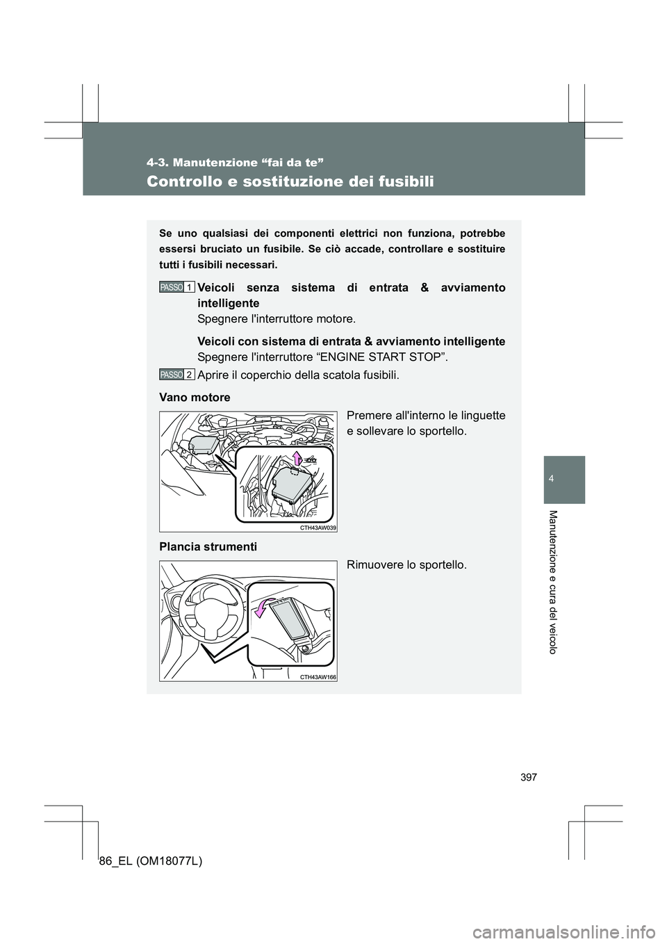 TOYOTA 86 2017 Manuale duso (in Italian) 397
4-3. Manutenzione “fai da te”
4
Manutenzione e cura del veicolo
86_EL (OM18077L)
Controllo e sostituzione dei fusibili
Se uno qualsiasi dei componenti elettrici non funziona, potrebbe
essersi TOYOTA 86 2017 Manuale duso (in Italian) 397
4-3. Manutenzione “fai da te”
4
Manutenzione e cura del veicolo
86_EL (OM18077L)
Controllo e sostituzione dei fusibili
Se uno qualsiasi dei componenti elettrici non funziona, potrebbe
essersi