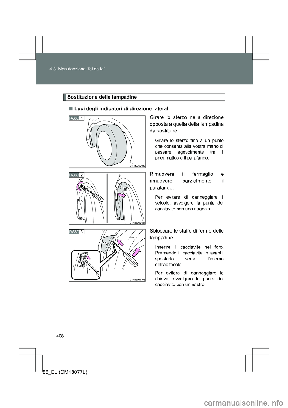 TOYOTA 86 2017  Manuale duso (in Italian) 408
4-3. Manutenzione “fai da te”
86_EL (OM18077L)
Sostituzione delle lampadine
■ Luci degli indicatori di direzione laterali
Girare lo sterzo nella direzione
opposta a quella della lampadina
da