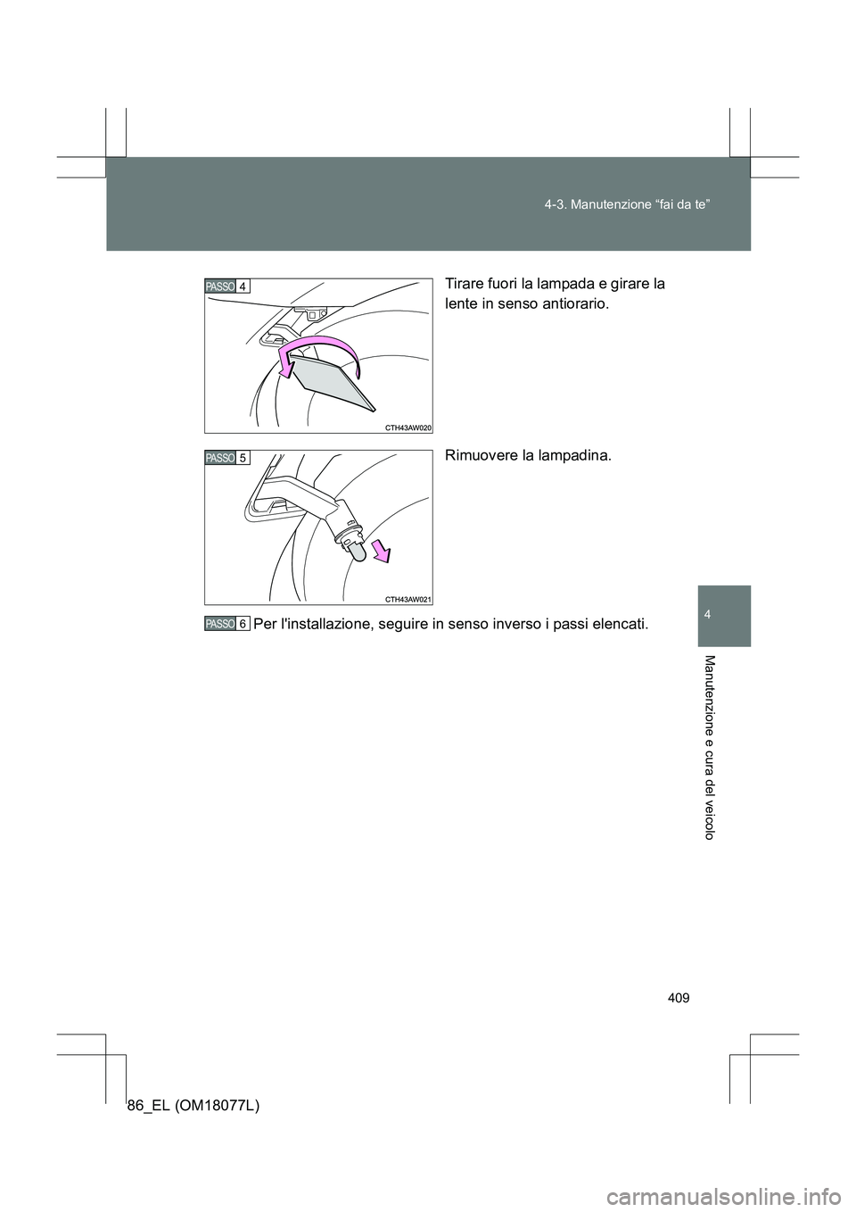 TOYOTA 86 2017  Manuale duso (in Italian) 409
4-3. Manutenzione “fai da te”
4
Manutenzione e cura del veicolo
86_EL (OM18077L)
Tirare fuori la lampada e girare la
lente in senso antiorario.
Rimuovere la lampadina.
Per linstallazione, seg